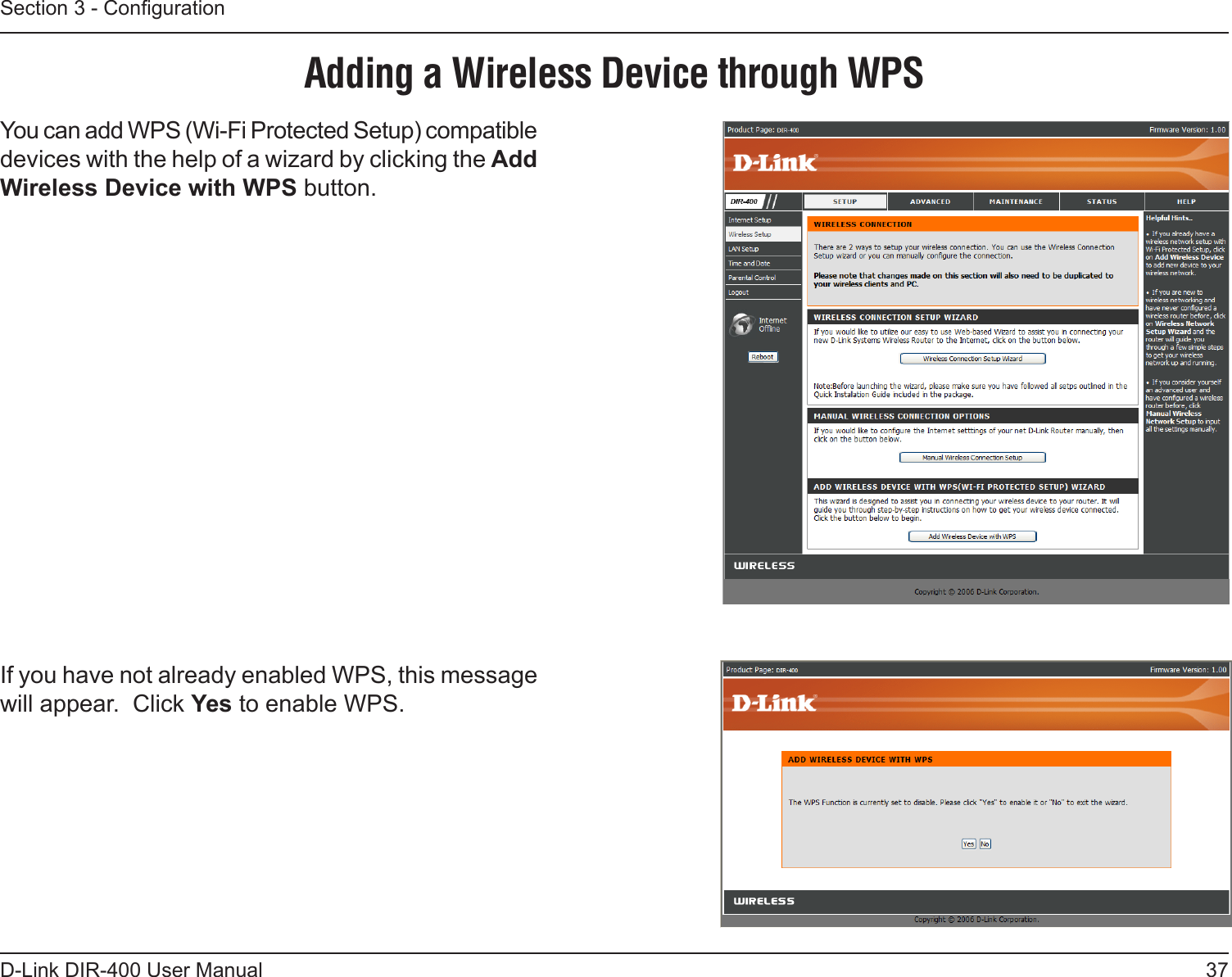 37D-Link DIR-400 User ManualSection 3 - CongurationAdding a Wireless Device through WPSYou can add WPS (Wi-Fi Protected Setup) compatible devices with the help of a wizard by clicking the Add Wireless Device with WPS button.If you have not already enabled WPS, this message will appear.  Click Yes to enable WPS.