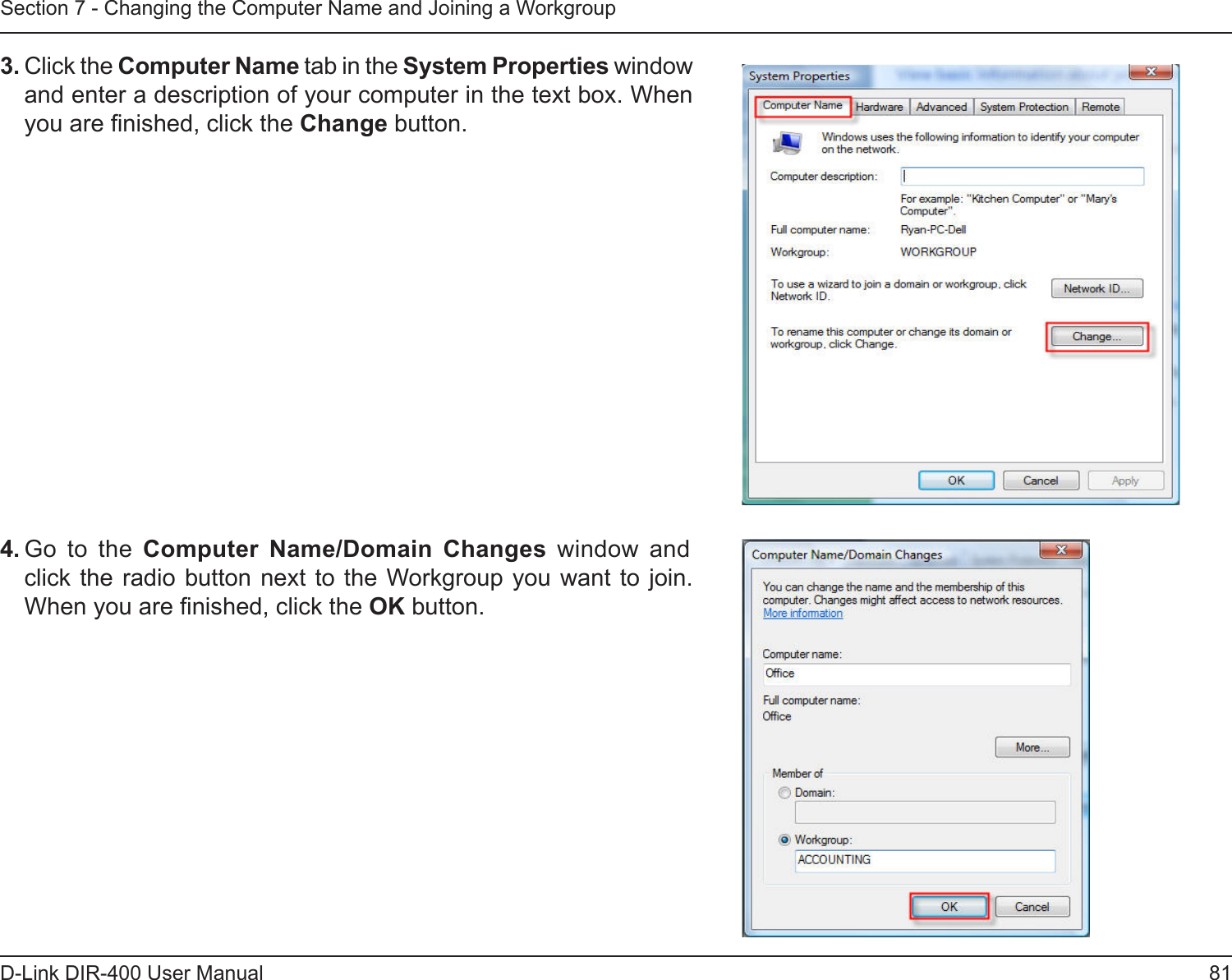 81D-Link DIR-400 User ManualSection 7 - Changing the Computer Name and Joining a Workgroup3. Click the Computer Name tab in the System Properties window and enter a description of your computer in the text box. When you are nished, click the Change button. 4. Go  to  the  Computer  Name/Domain  Changes  window  and        click the radio button next  to the Workgroup you want  to join. When you are nished, click the OK button. 