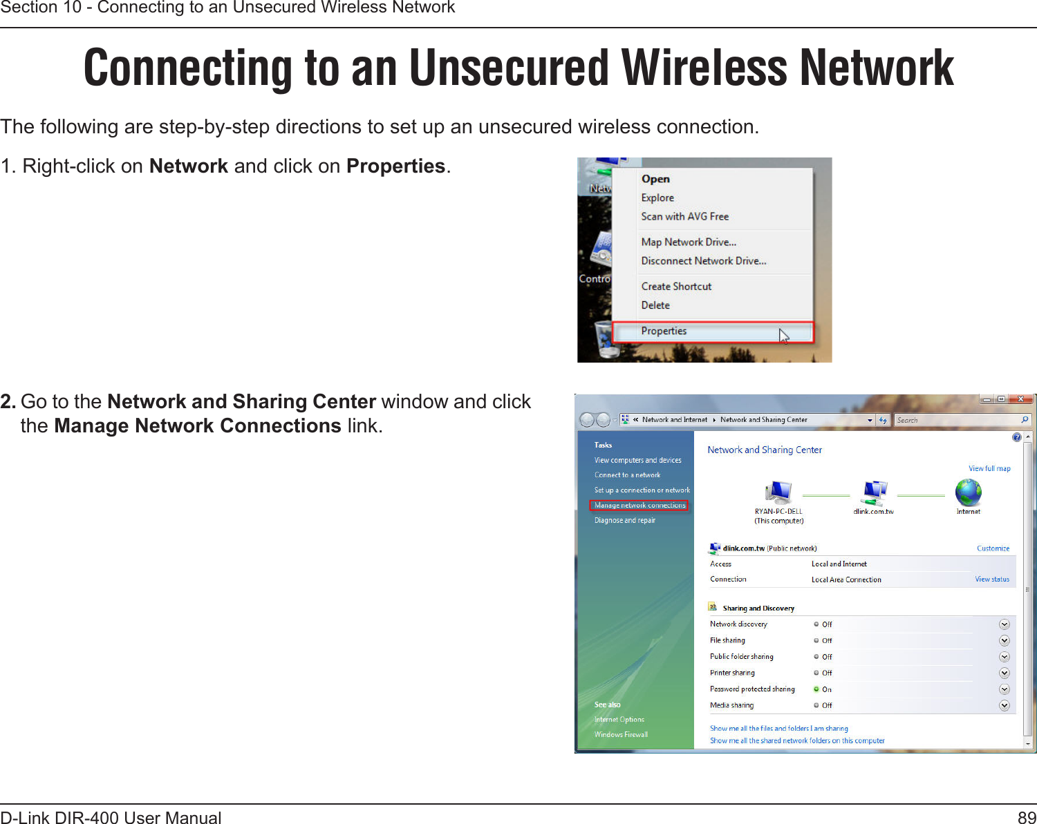 89D-Link DIR-400 User ManualSection 10 - Connecting to an Unsecured Wireless NetworkConnecting to an Unsecured Wireless NetworkThe following are step-by-step directions to set up an unsecured wireless connection. 2. Go to the Network and Sharing Center window and click the Manage Network Connections link. 1. Right-click on Network and click on Properties.     