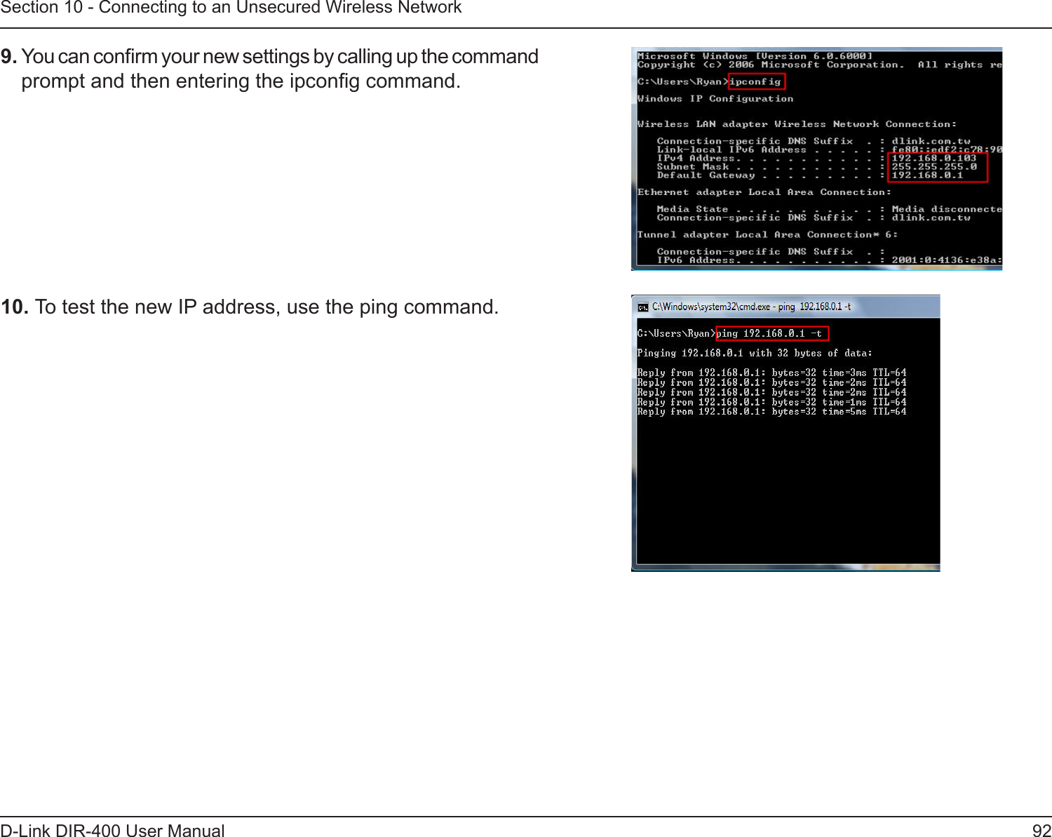 92D-Link DIR-400 User ManualSection 10 - Connecting to an Unsecured Wireless Network10. To test the new IP address, use the ping command.  9. You can conrm your new settings by calling up the command prompt and then entering the ipcong command.  