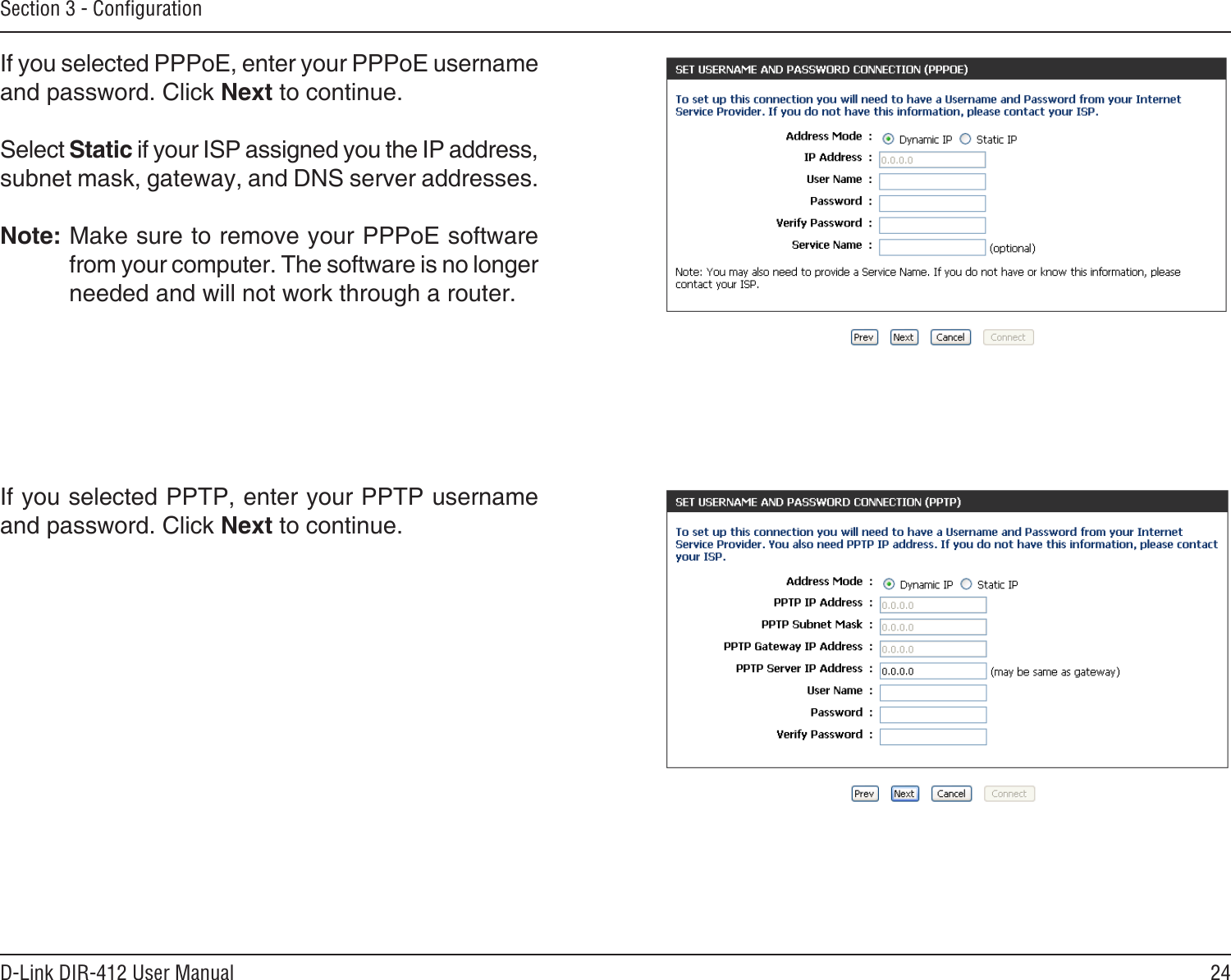 24D-Link DIR-412 User ManualSection 3 - ConﬁgurationIf you selected PPTP, enter your PPTP username and password. Click Next to continue.If you selected PPPoE, enter your PPPoE username and password. Click Next to continue.Select Static if your ISP assigned you the IP address, subnet mask, gateway, and DNS server addresses.Note: Make sure to remove your PPPoE software from your computer. The software is no longer needed and will not work through a router.