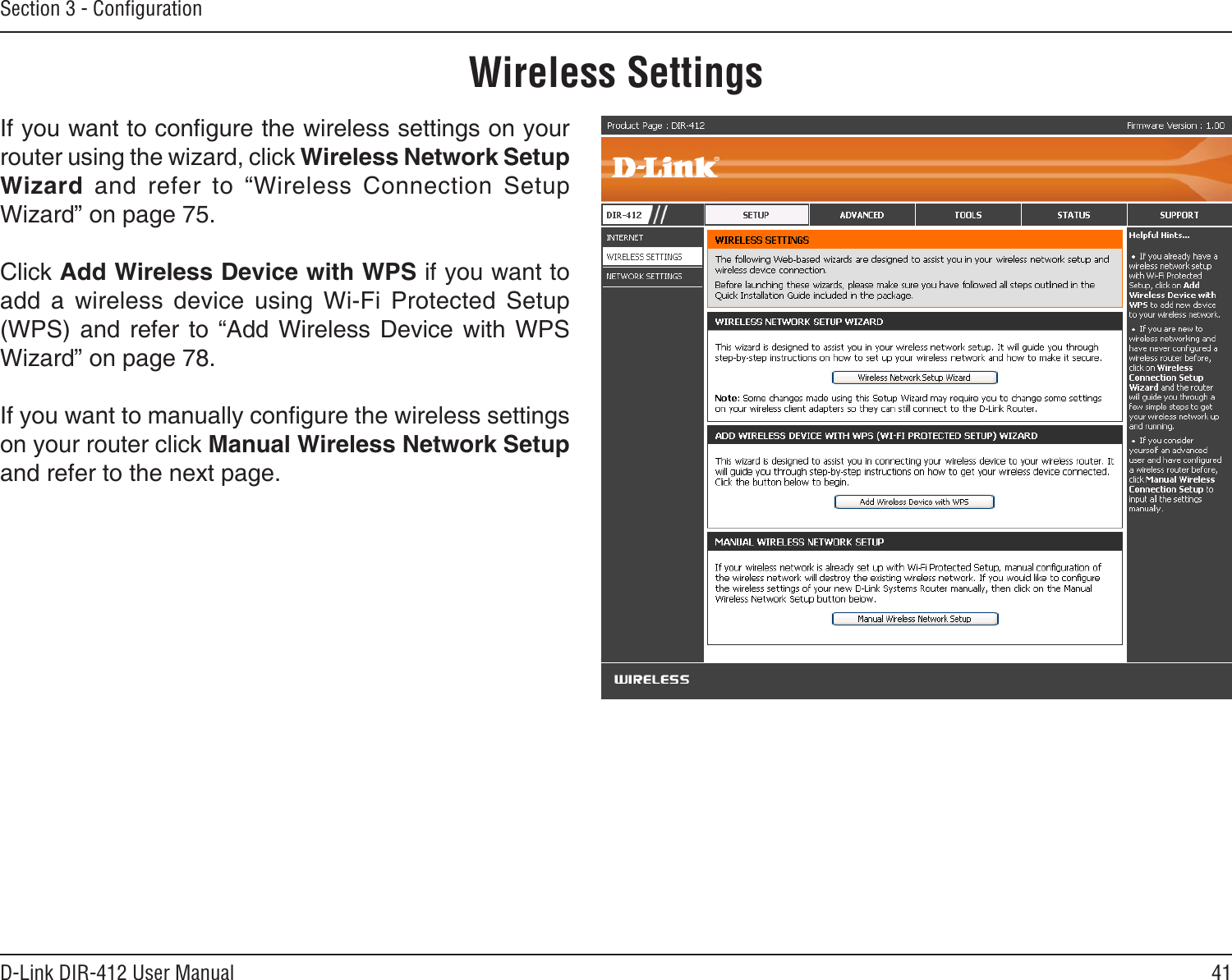 41D-Link DIR-412 User ManualSection 3 - ConﬁgurationWireless SettingsIf you want to congure the wireless settings on your router using the wizard, click Wireless Network Setup Wizard  and  refer  to  “Wireless  Connection  Setup Wizard” on page 75.Click Add Wireless Device with WPS if you want to add  a  wireless  device  using  Wi-Fi  Protected  Setup (WPS)  and  refer  to  “Add  Wireless  Device  with  WPS Wizard” on page 78.If you want to manually congure the wireless settings on your router click Manual Wireless Network Setup and refer to the next page.
