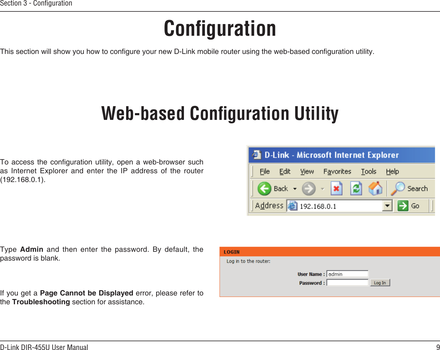 9D-Link DIR-455U User ManualSection 3 - ConﬁgurationConﬁgurationThis section will show you how to congure your new D-Link mobile router using the web-based conguration utility.Web-based Conﬁguration UtilityTo access  the conguration  utility, open  a web-browser  such as  Internet  Explorer  and  enter  the  IP  address  of  the  router (192.168.0.1).Type  Admin  and  then  enter  the  password.  By  default,  the password is blank.If you get a Page Cannot be Displayed error, please refer to the Troubleshooting section for assistance.