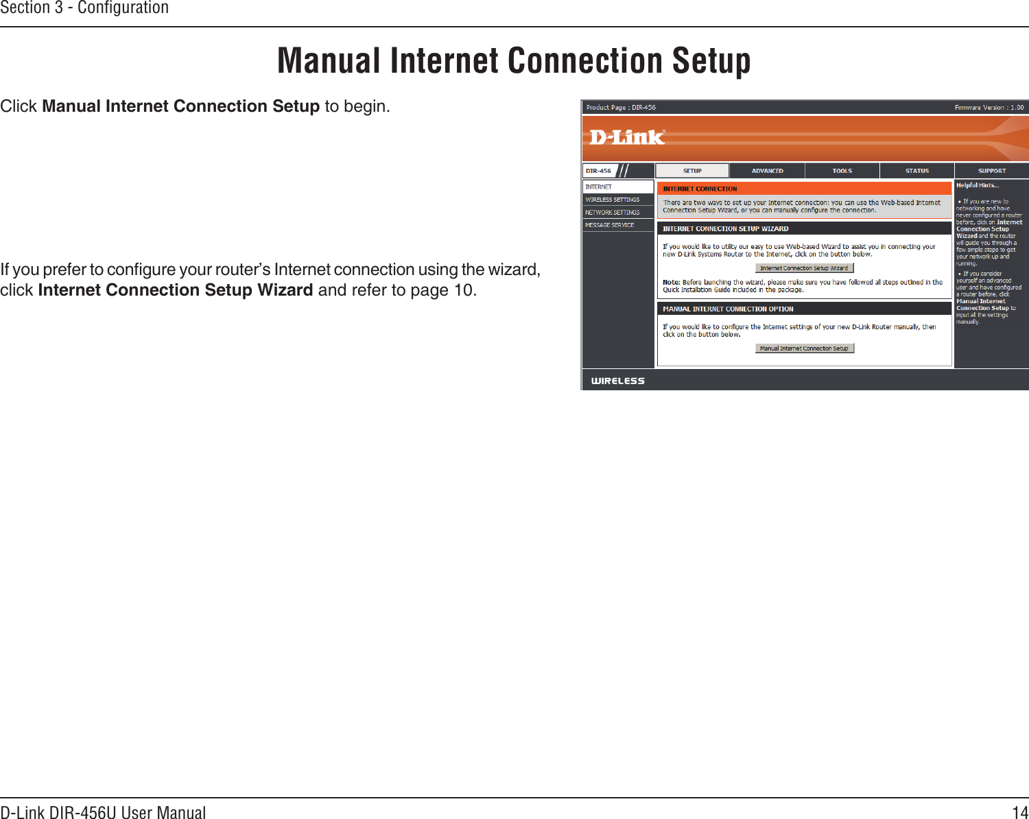 14D-Link DIR-456U User ManualSection 3 - ConﬁgurationManual Internet Connection SetupClick Manual Internet Connection Setup to begin.If you prefer to congure your router’s Internet connection using the wizard, click Internet Connection Setup Wizard and refer to page 10.
