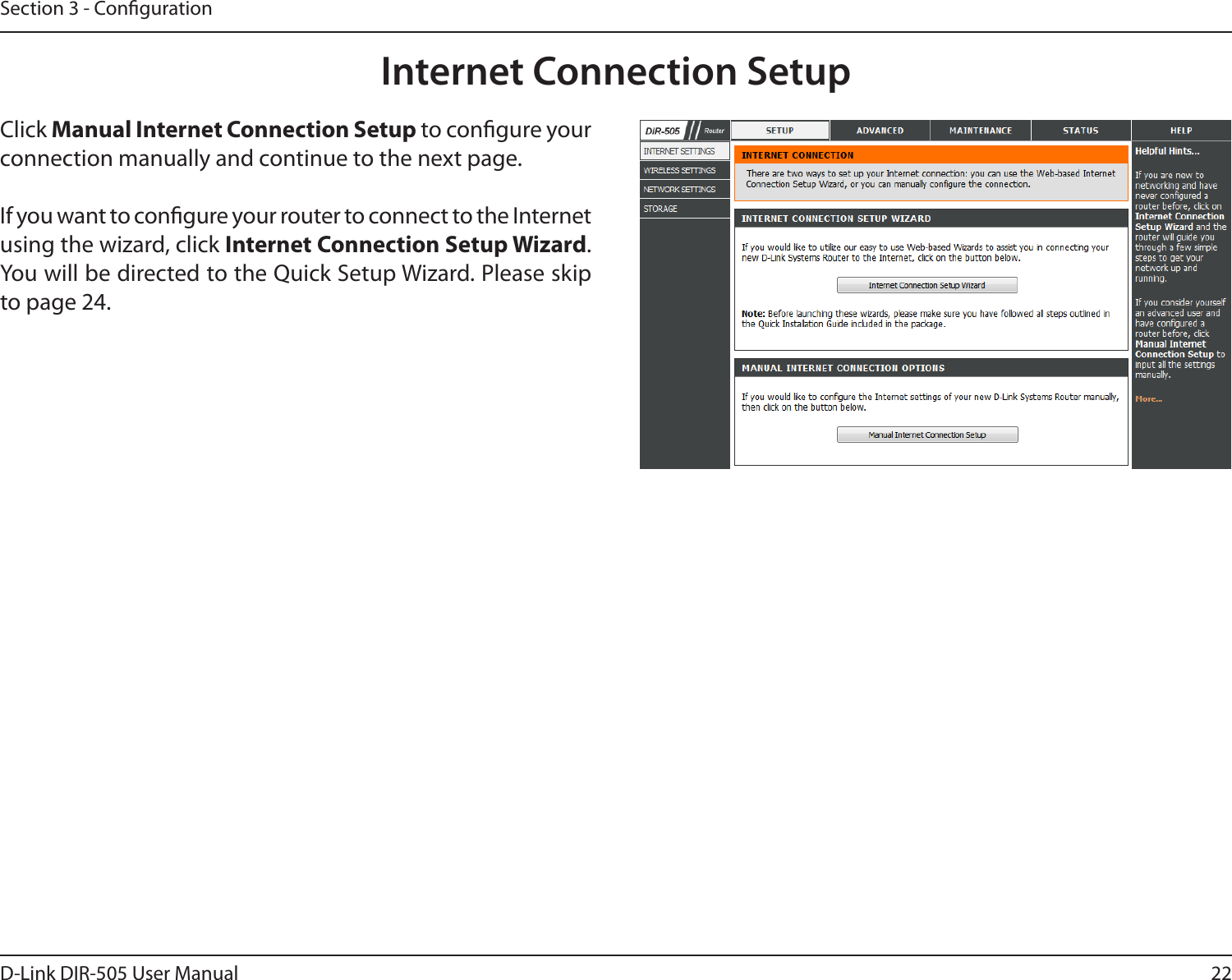22D-Link DIR-505 User ManualSection 3 - CongurationInternet Connection SetupClick Manual Internet Connection Setup to congure your connection manually and continue to the next page.If you want to congure your router to connect to the Internet using the wizard, click Internet Connection Setup Wizard. You will be directed to the Quick Setup Wizard. Please skip to page 24.