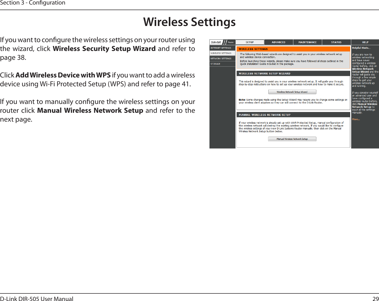 29D-Link DIR-505 User ManualSection 3 - CongurationWireless SettingsIf you want to congure the wireless settings on your router using the wizard, click Wireless Security Setup Wizard and refer to page 38.Click Add Wireless Device with WPS if you want to add a wireless device using Wi-Fi Protected Setup (WPS) and refer to page 41.If you want to manually congure the wireless settings on your router click Manual Wireless Network Setup and refer to the next page.