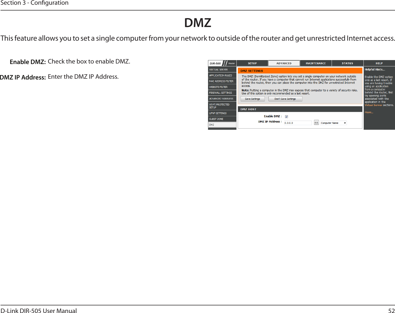 52D-Link DIR-505 User ManualSection 3 - CongurationDMZThis feature allows you to set a single computer from your network to outside of the router and get unrestricted Internet access. Check the box to enable DMZ.Enter the DMZ IP Address. Enable DMZ:DMZ IP Address:
