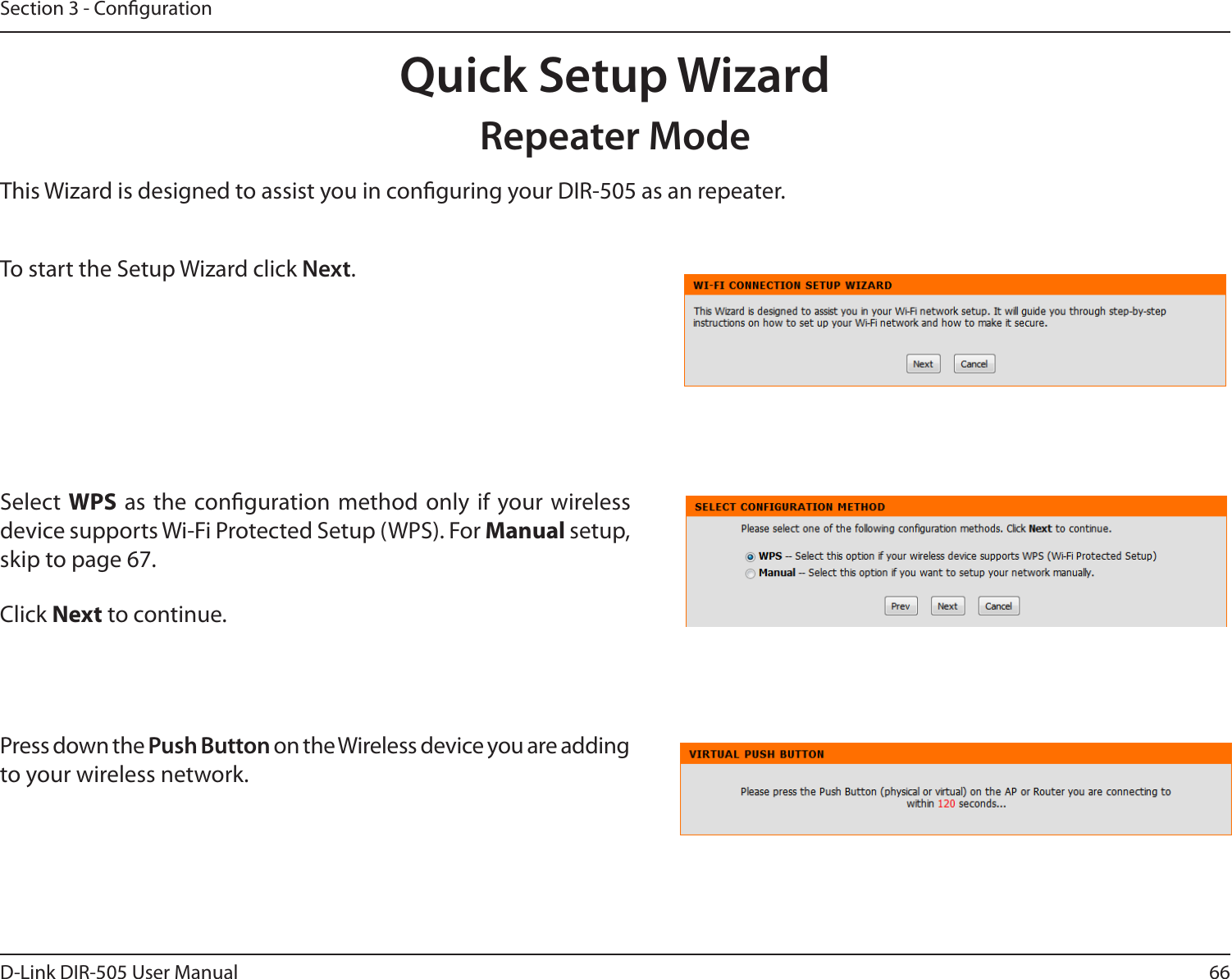 66D-Link DIR-505 User ManualSection 3 - CongurationQuick Setup WizardRepeater ModeThis Wizard is designed to assist you in conguring your DIR-505 as an repeater.Select WPS as the  conguration method only  if your wireless device supports Wi-Fi Protected Setup (WPS). For Manual setup, skip to page 67.Click Next to continue.Press down the Push Button on the Wireless device you are adding to your wireless network. To start the Setup Wizard click Next.