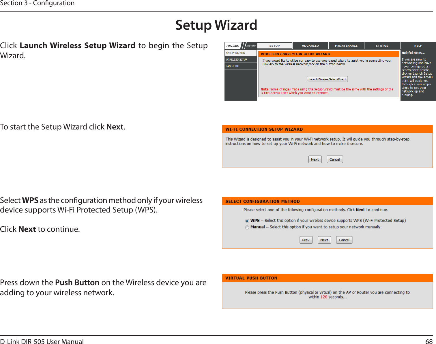 68D-Link DIR-505 User ManualSection 3 - CongurationSetup WizardClick Launch Wireless Setup Wizard to begin the Setup Wizard.To start the Setup Wizard click Next.Select WPS as the conguration method only if your wireless device supports Wi-Fi Protected Setup (WPS). Click Next to continue.Press down the Push Button on the Wireless device you are adding to your wireless network. 