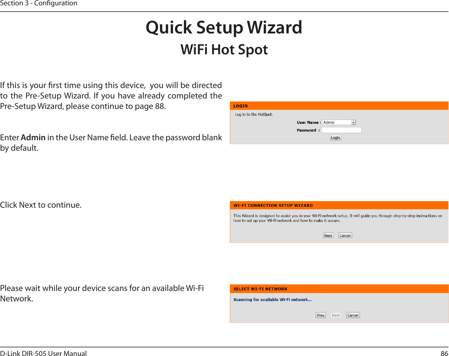 86D-Link DIR-505 User ManualSection 3 - CongurationQuick Setup WizardWiFi Hot SpotIf this is your rst time using this device,  you will be directed to the Pre-Setup Wizard. If you have already completed the Pre-Setup Wizard, please continue to page 88.Enter Admin in the User Name eld. Leave the password blank by default. Click Next to continue. Please wait while your device scans for an available Wi-Fi Network. 