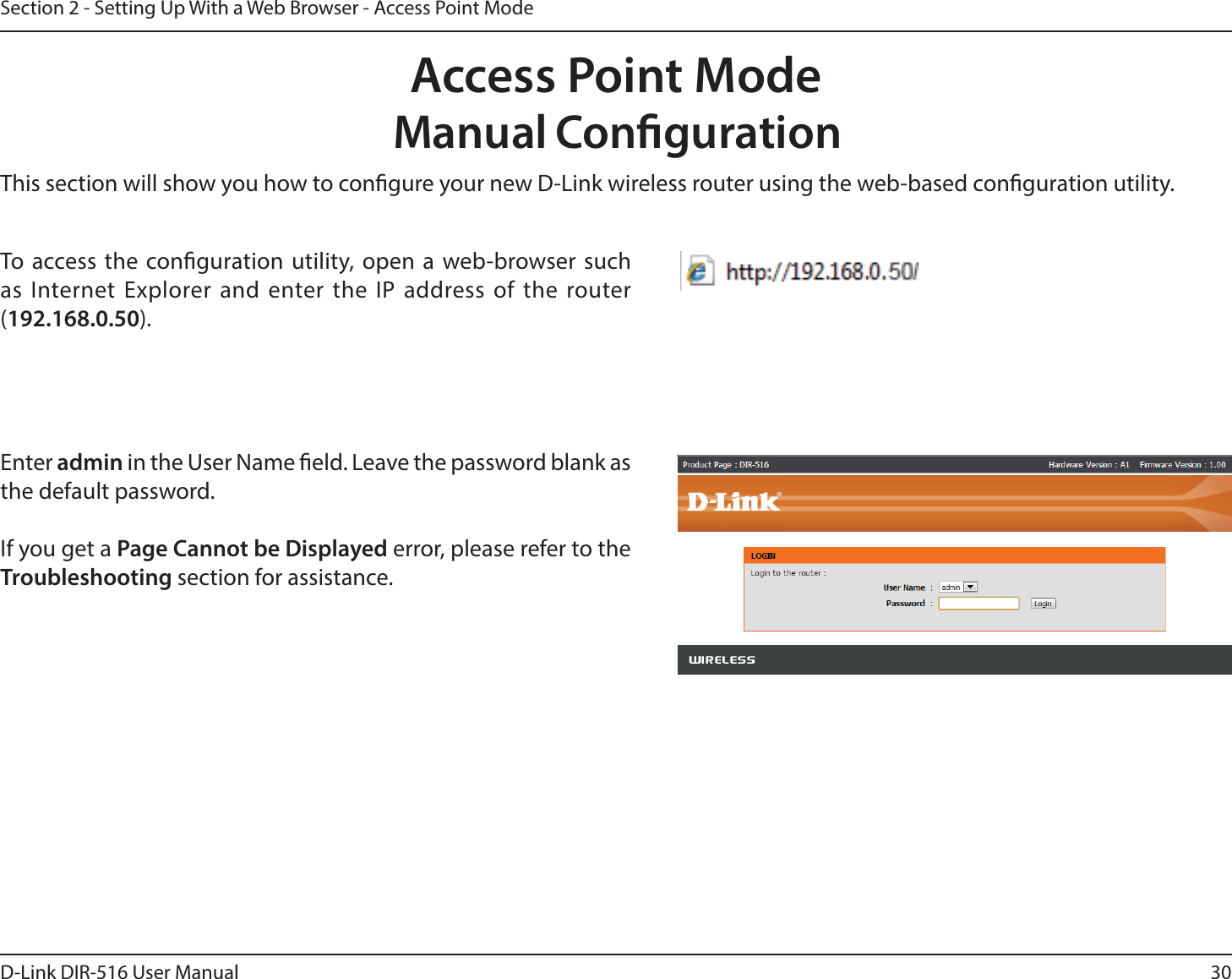 30D-Link DIR-516 User ManualSection 2 - Setting Up With a Web Browser - Access Point ModeThis section will show you how to congure your new D-Link wireless router using the web-based conguration utility.To access the conguration utility, open a web-browser such as Internet Explorer and enter the IP address of the router (192.168.0.50).Enter admin in the User Name eld. Leave the password blank as the default password. If you get a Page Cannot be Displayed error, please refer to the Troubleshooting section for assistance.Manual CongurationAccess Point Mode
