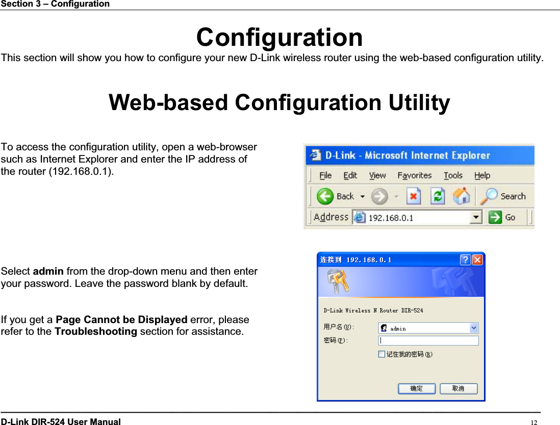 Section 3 – Configuration ConfigurationThis section will show you how to configure your new D-Link wireless router using the web-based configuration utility. Web-based Configuration UtilityTo access the configuration utility, open a web-browser   such as Internet Explorer and enter the IP address of the router (192.168.0.1). Select admin from the drop-down menu and then enter your password. Leave the password blank by default. If you get a Page Cannot be Displayed error, please refer to the Troubleshooting section for assistance. ————————————————————————————————————————————————————————————D-Link DIR-524 User Manual                                                                                           12