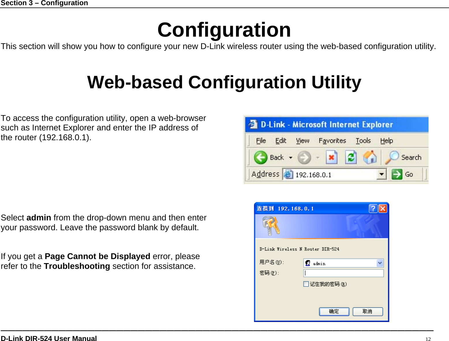 Section 3 – Configuration ———————————————————————————————————————————————————————————— D-Link DIR-524 User Manual                                                                                           12  Configuration This section will show you how to configure your new D-Link wireless router using the web-based configuration utility.  Web-based Configuration Utility  To access the configuration utility, open a web-browser   such as Internet Explorer and enter the IP address of the router (192.168.0.1).        Select admin from the drop-down menu and then enter your password. Leave the password blank by default.   If you get a Page Cannot be Displayed error, please refer to the Troubleshooting section for assistance.     