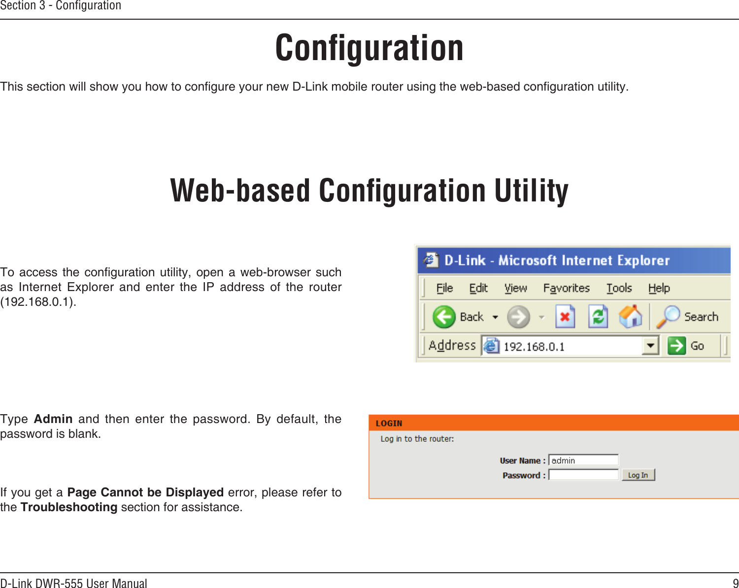 9D-Link DWR-555 User ManualSection 3 - ConﬁgurationConﬁgurationThis section will show you how to congure your new D-Link mobile router using the web-based conguration utility.Web-based Conﬁguration UtilityTo access  the  conguration  utility,  open  a  web-browser such as  Internet  Explorer  and  enter  the  IP  address  of  the  router (192.168.0.1).Type  Admin  and  then  enter  the  password.  By  default,  the password is blank.If you get a Page Cannot be Displayed error, please refer to the Troubleshooting section for assistance.