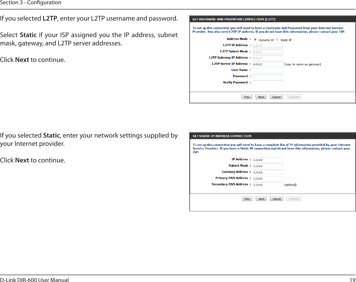 19D-Link DIR-600 User ManualSection 3 - CongurationIf you selected L2TP, enter your L2TP username and password. Select Static if  your ISP  assigned you the  IP address, subnet mask, gateway, and L2TP server addresses.Click Next to continue.If you selected Static, enter your network settings supplied by your Internet provider. Click Next to continue.