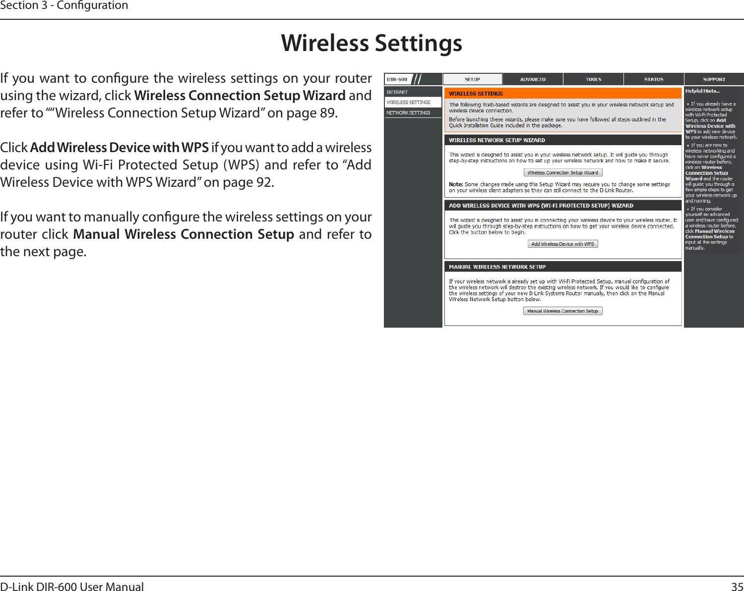 35D-Link DIR-600 User ManualSection 3 - CongurationWireless SettingsIf you want to congure the wireless settings on your router using the wizard, click Wireless Connection Setup Wizard and refer to ““Wireless Connection Setup Wizard” on page 89.Click Add Wireless Device with WPS if you want to add a wireless device using Wi-Fi  Protected Setup (WPS) and  refer to “Add Wireless Device with WPS Wizard” on page 92.If you want to manually congure the wireless settings on your router click  Manual Wireless Connection Setup  and refer to the next page.