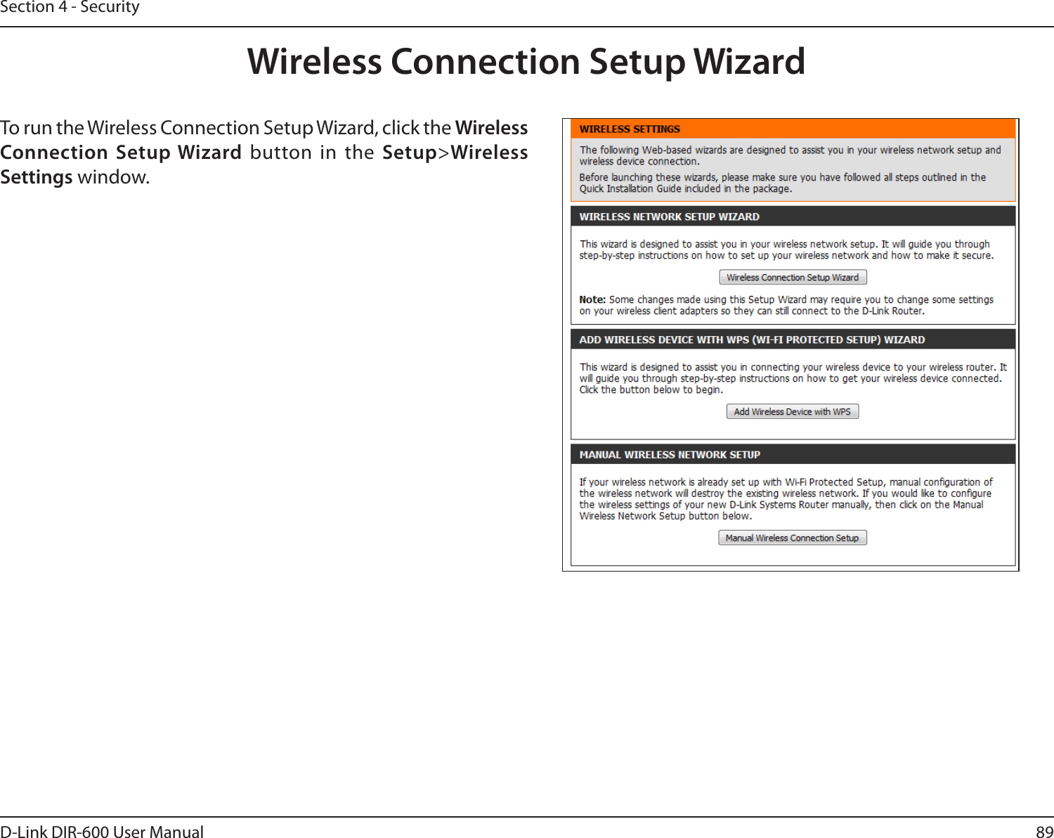 89D-Link DIR-600 User ManualSection 4 - SecurityWireless Connection Setup WizardTo run the Wireless Connection Setup Wizard, click the Wireless Connection Setup Wizard button in the Setup&gt;Wireless Settings window.