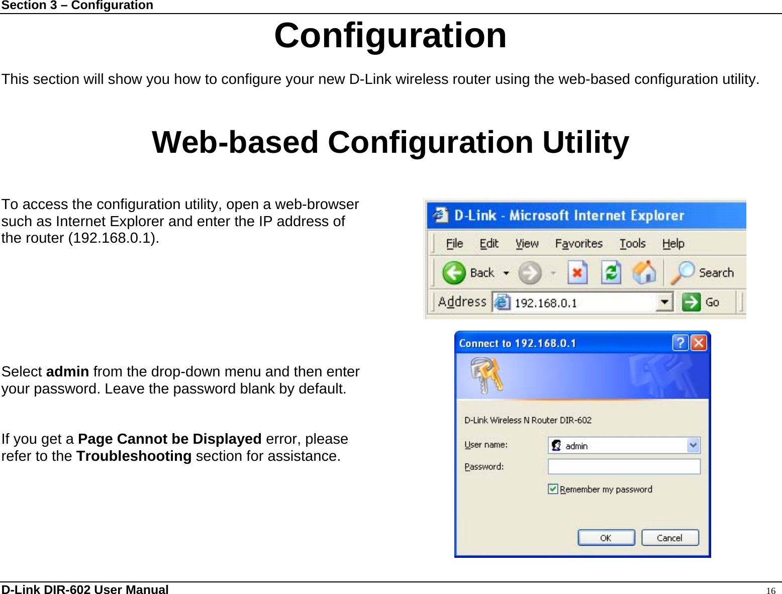 Section 3 – Configuration  Configuration  This section will show you how to configure your new D-Link wireless router using the web-based configuration utility.  Web-based Configuration Utility  To access the configuration utility, open a web-browser   such as Internet Explorer and enter the IP address of the router (192.168.0.1).        Select admin from the drop-down menu and then enter your password. Leave the password blank by default.   If you get a Page Cannot be Displayed error, please refer to the Troubleshooting section for assistance.      D-Link DIR-602 User Manual                                                                                               16 