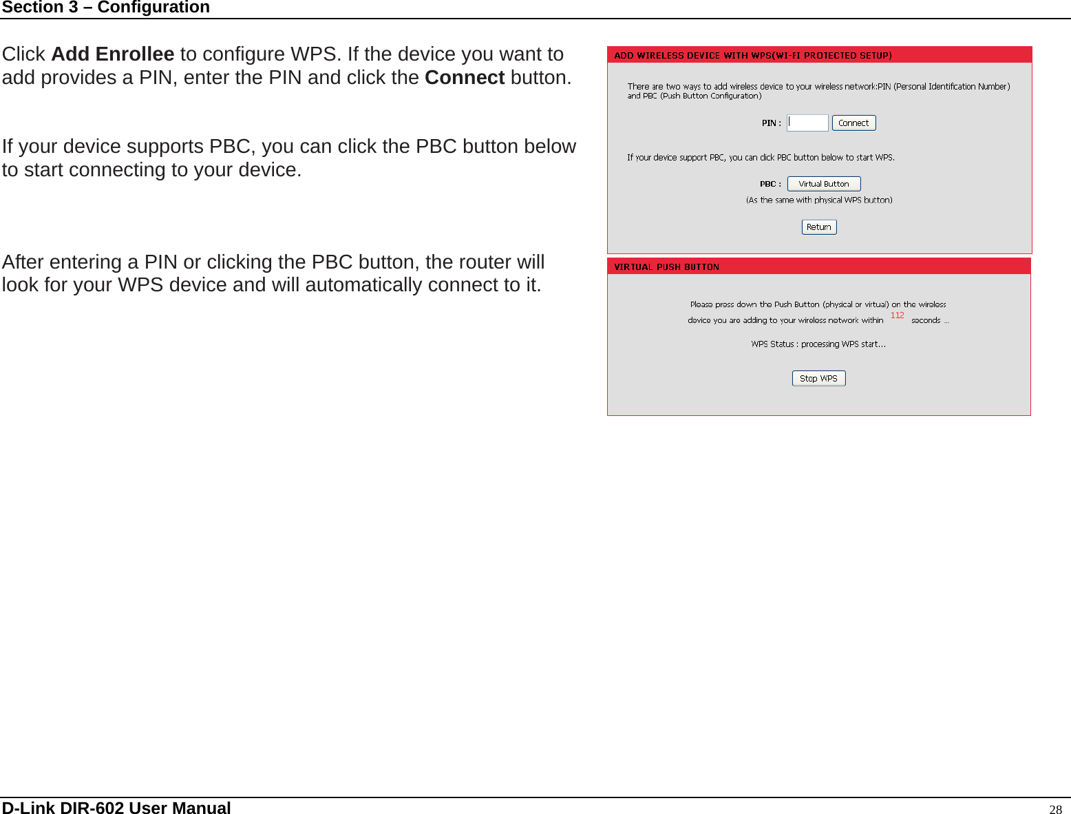 Section 3 – Configuration  Click Add Enrollee to configure WPS. If the device you want to   add provides a PIN, enter the PIN and click the Connect button.   If your device supports PBC, you can click the PBC button below to start connecting to your device.    After entering a PIN or clicking the PBC button, the router will   look for your WPS device and will automatically connect to it.   D-Link DIR-602 User Manual                                                                                               28 