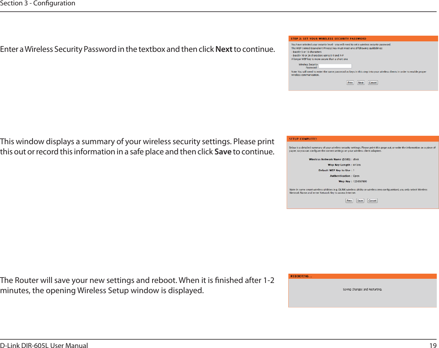 19D-Link DIR-605L User ManualSection 3 - CongurationEnter a Wireless Security Password in the textbox and then click Next to continue.This window displays a summary of your wireless security settings. Please print this out or record this information in a safe place and then click Save to continue.The Router will save your new settings and reboot. When it is nished after 1-2 minutes, the opening Wireless Setup window is displayed.