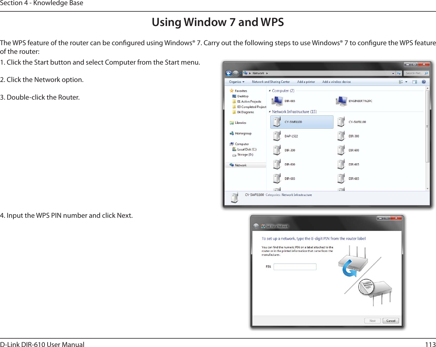 113D-Link DIR-610 User ManualSection 4 - Knowledge BaseUsing Window 7 and WPSThe WPS feature of the router can be congured using Windows® 7. Carry out the following steps to use Windows® 7 to congure the WPS feature of the router:1. Click the Start button and select Computer from the Start menu.2. Click the Network option.3. Double-click the Router.4. Input the WPS PIN number and click Next.
