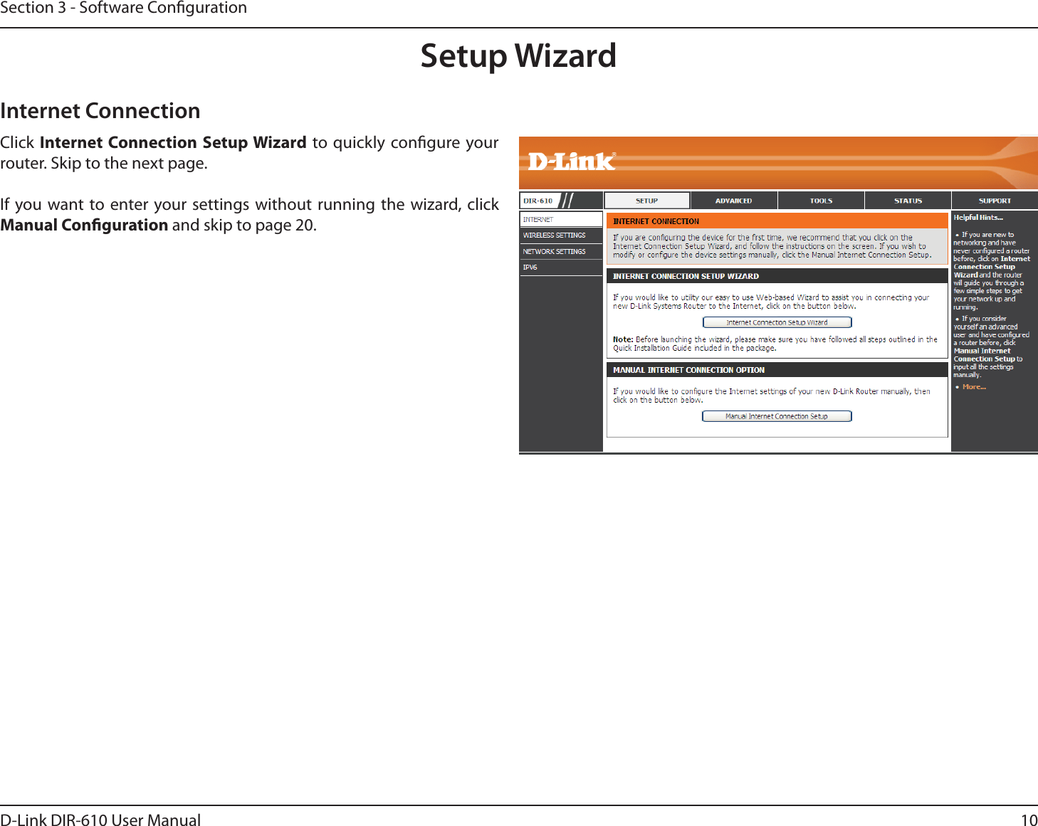 10D-Link DIR-610 User ManualSection 3 - Software CongurationSetup WizardClick Internet Connection Setup Wizard to quickly congure your router. Skip to the next page. If you want to enter your settings without running the wizard, click Manual Conguration and skip to page 20.Internet Connection
