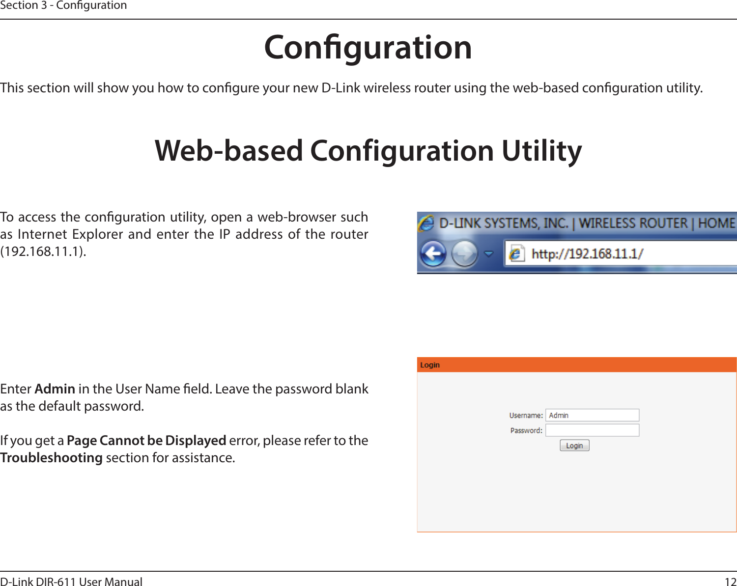 12D-Link DIR-611 User ManualSection 3 - CongurationCongurationThis section will show you how to congure your new D-Link wireless router using the web-based conguration utility.Web-based Configuration UtilityTo access the conguration utility, open a web-browser such as Internet Explorer and enter the IP address of the router (192.168.11.1).Enter Admin in the User Name eld. Leave the password blank as the default password. If you get a Page Cannot be Displayed error, please refer to the Troubleshooting section for assistance.
