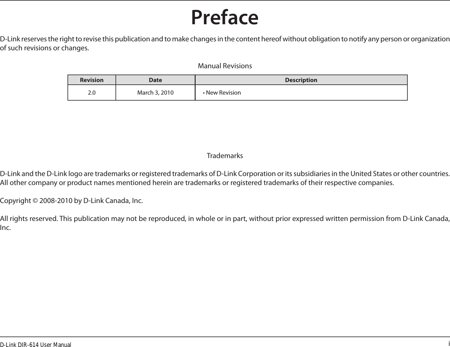 iD-Link reserves the right to revise this publication and to make changes in the content hereof without obligation to notify any person or organization of such revisions or changes.Manual RevisionsTrademarksD-Link and the D-Link logo are trademarks or registered trademarks of D-Link Corporation or its subsidiaries in the United States or other countries. All other company or product names mentioned herein are trademarks or registered trademarks of their respective companies.Copyright © 2008-2010 by D-Link Canada, Inc.All rights reserved. This publication may not be reproduced, in whole or in part, without prior expressed written permission from D-Link Canada, Inc.Revision Date Description2.0 March 3, 2010 • New RevisionPrefaceD-Link DIR-614 User Manual