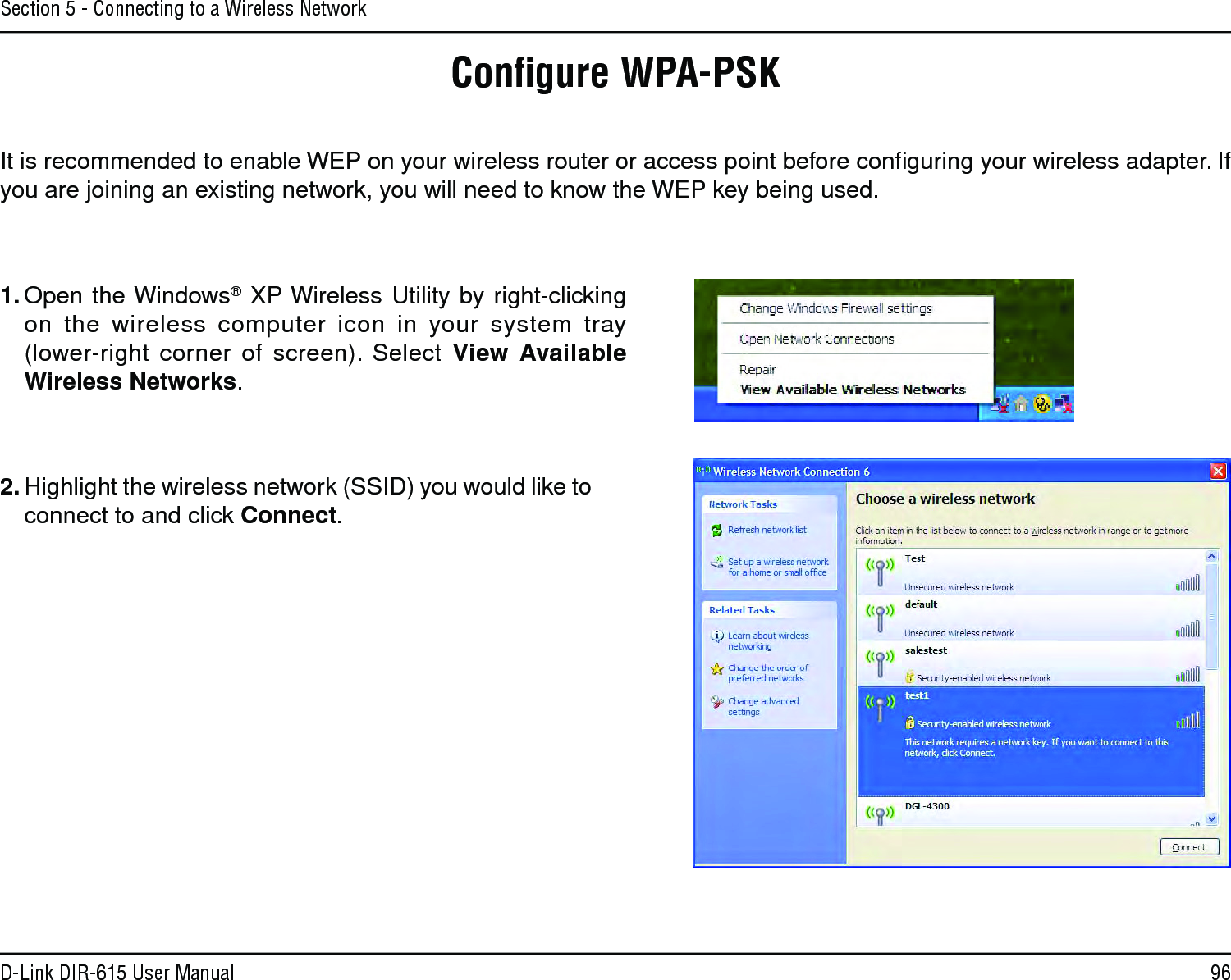 96D-Link DIR-615 User ManualSection 5 - Connecting to a Wireless NetworkConﬁgure WPA-PSKIt is recommended to enable WEP on your wireless router or access point before conﬁguring your wireless adapter. If you are joining an existing network, you will need to know the WEP key being used.2. Highlight the wireless network (SSID) you would like to connect to and click Connect.1. Open the Windows® XP Wireless Utility by right-clicking on the wireless computer icon in your system tray  (lower-right corner of screen). Select View  Available Wireless Networks. 