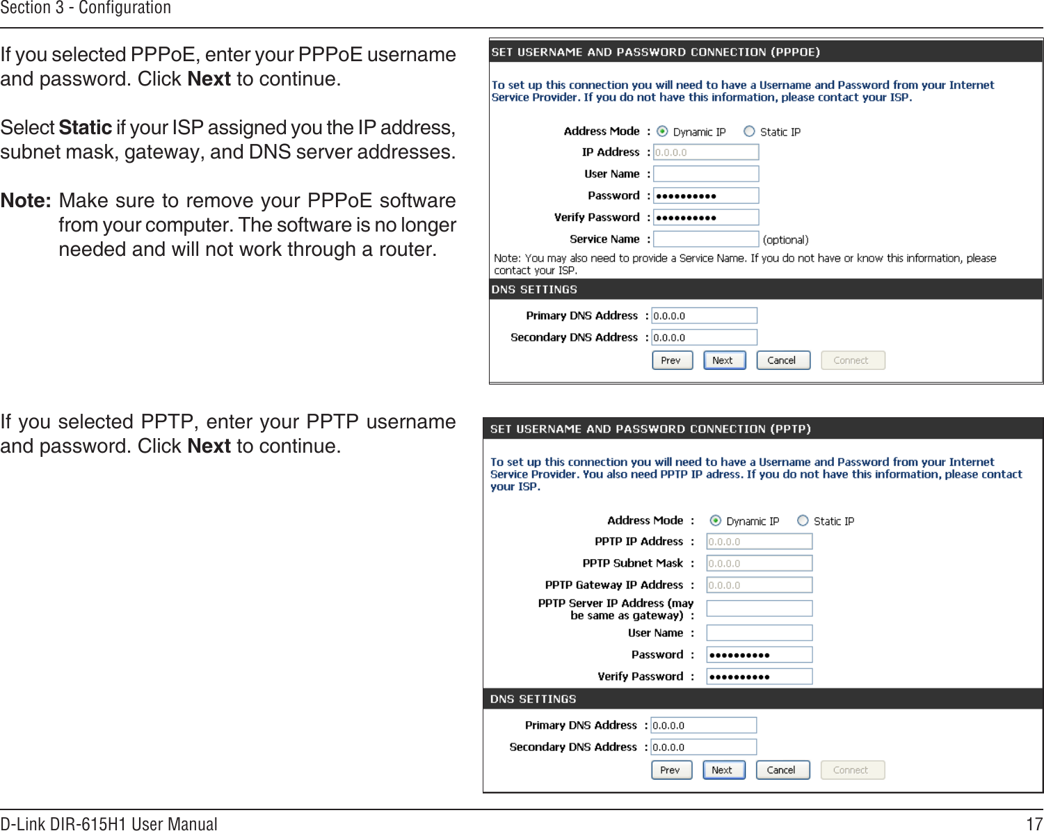 17D-Link DIR-615H1 User ManualSection 3 - CongurationIf you selected PPTP, enter your PPTP username and password. Click Next to continue.If you selected PPPoE, enter your PPPoE username and password. Click Next to continue.Select Static if your ISP assigned you the IP address, subnet mask, gateway, and DNS server addresses.Note: Make sure to remove your PPPoE software from your computer. The software is no longer needed and will not work through a router.
