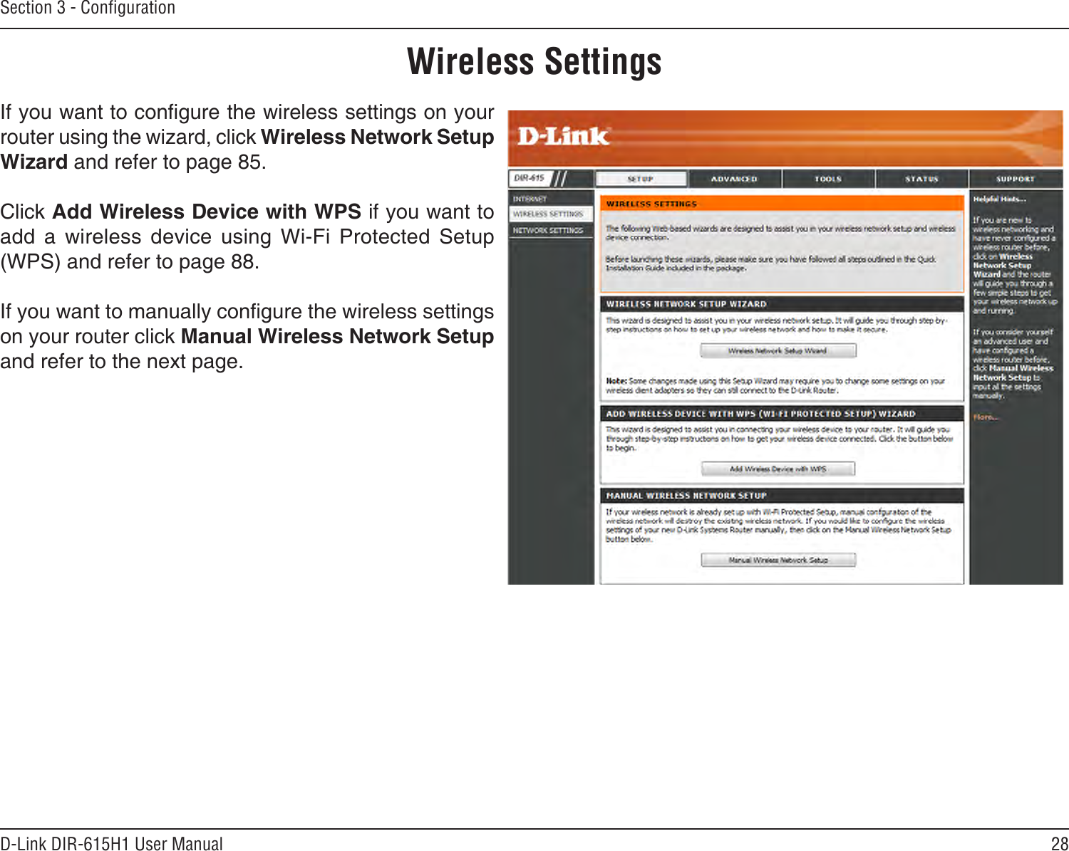 28D-Link DIR-615H1 User ManualSection 3 - CongurationWireless SettingsIf you want to congure the wireless settings on your router using the wizard, click Wireless Network Setup Wizard and refer to page 85.Click Add Wireless Device with WPS if you want to add  a  wireless  device  using  Wi-Fi  Protected  Setup (WPS) and refer to page 88.If you want to manually congure the wireless settings on your router click Manual Wireless Network Setup and refer to the next page.