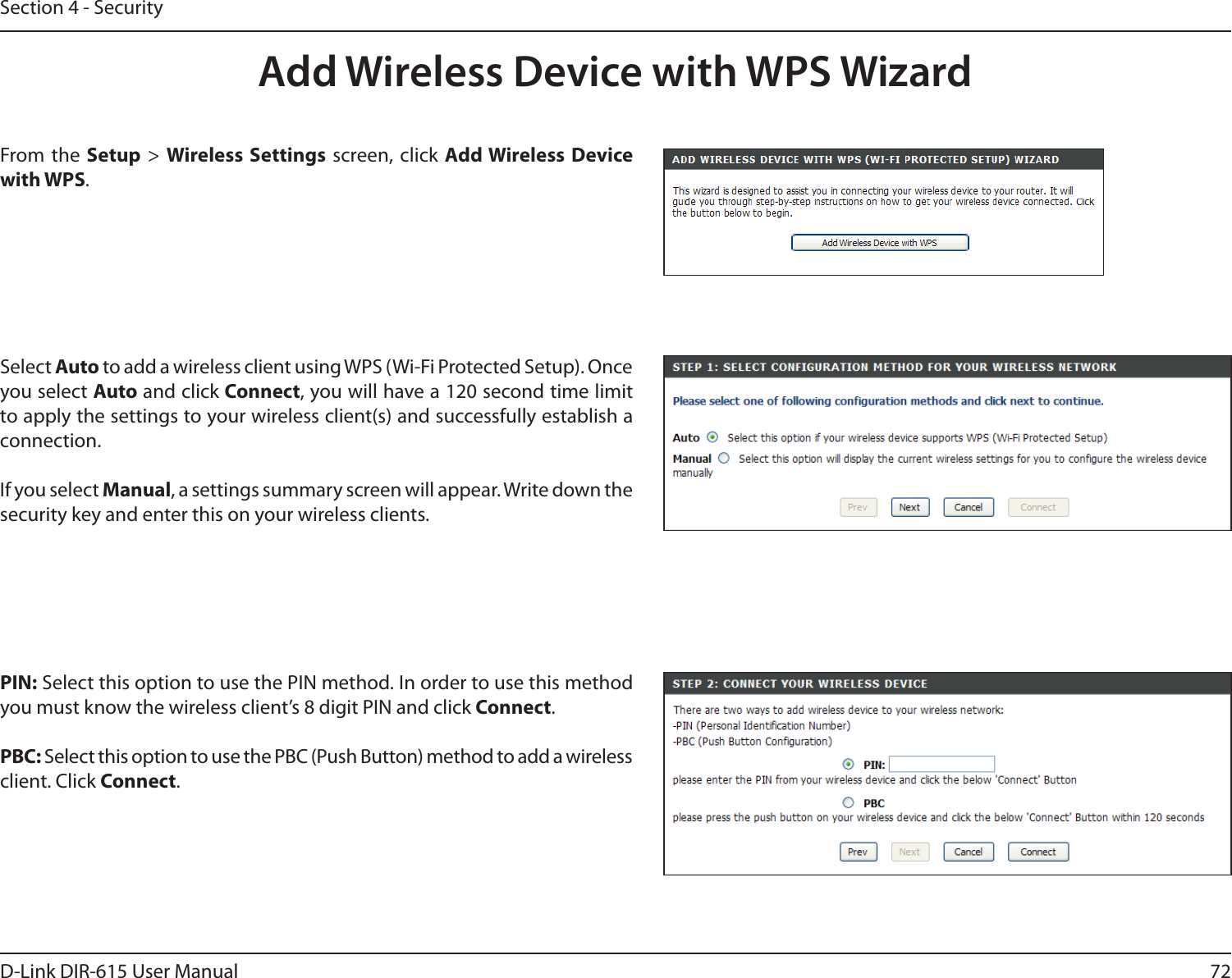 72D-Link DIR-615 User ManualSection 4 - SecurityFrom the Setup &gt; Wireless Settings  screen, click Add Wireless Device with WPS.Add Wireless Device with WPS WizardPIN: Select this option to use the PIN method. In order to use this method you must know the wireless client’s 8 digit PIN and click Connect.PBC: Select this option to use the PBC (Push Button) method to add a wireless client. Click Connect.Select Auto to add a wireless client using WPS (Wi-Fi Protected Setup). Once you select Auto and click Connect, you will have a 120 second time limit to apply the settings to your wireless client(s) and successfully establish a connection. If you select Manual, a settings summary screen will appear. Write down the security key and enter this on your wireless clients. 