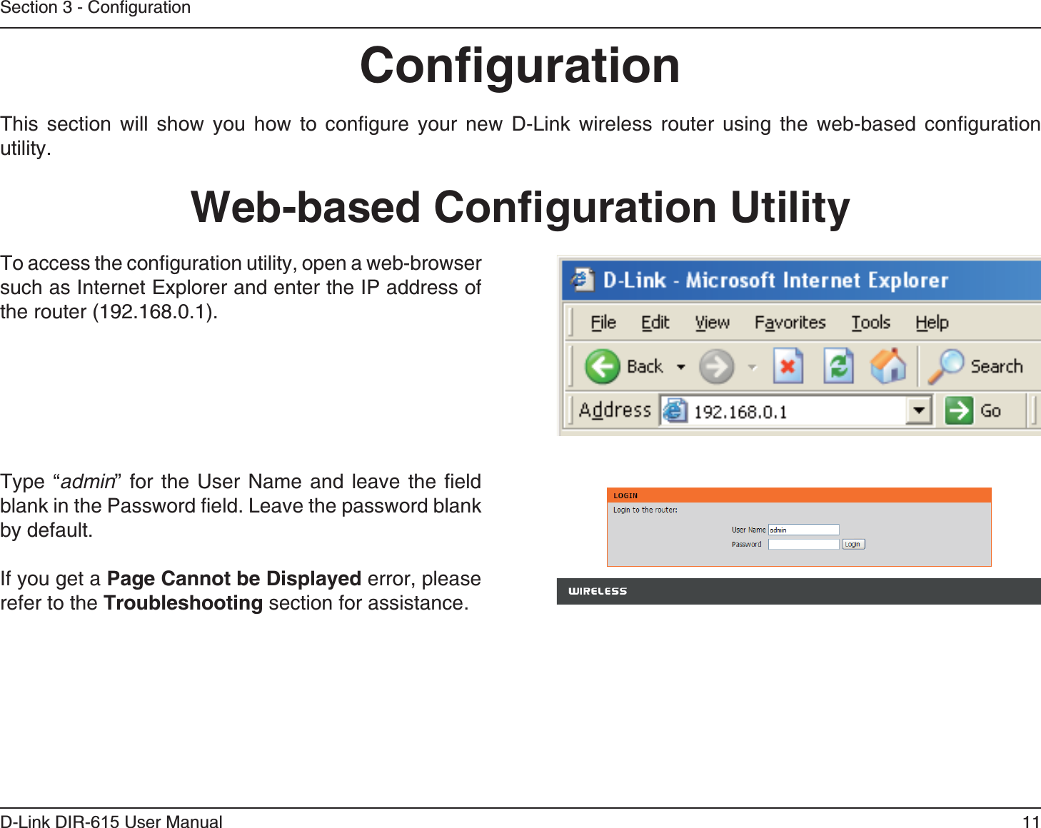 11D-Link DIR-6 User ManualSection 3 - ConfigurationThis section will show you how to configure your new D-Link wireless router using the web-based configuration utility.To access the configuration utility, open a web-browser such as Internet Explorer and enter the IP address of the router (192.168.0.1).Type “admin” for the User Name and leave the field blank in the Password field. Leave the password blank by default.If you get a  error, please refer to the  section for assistance.