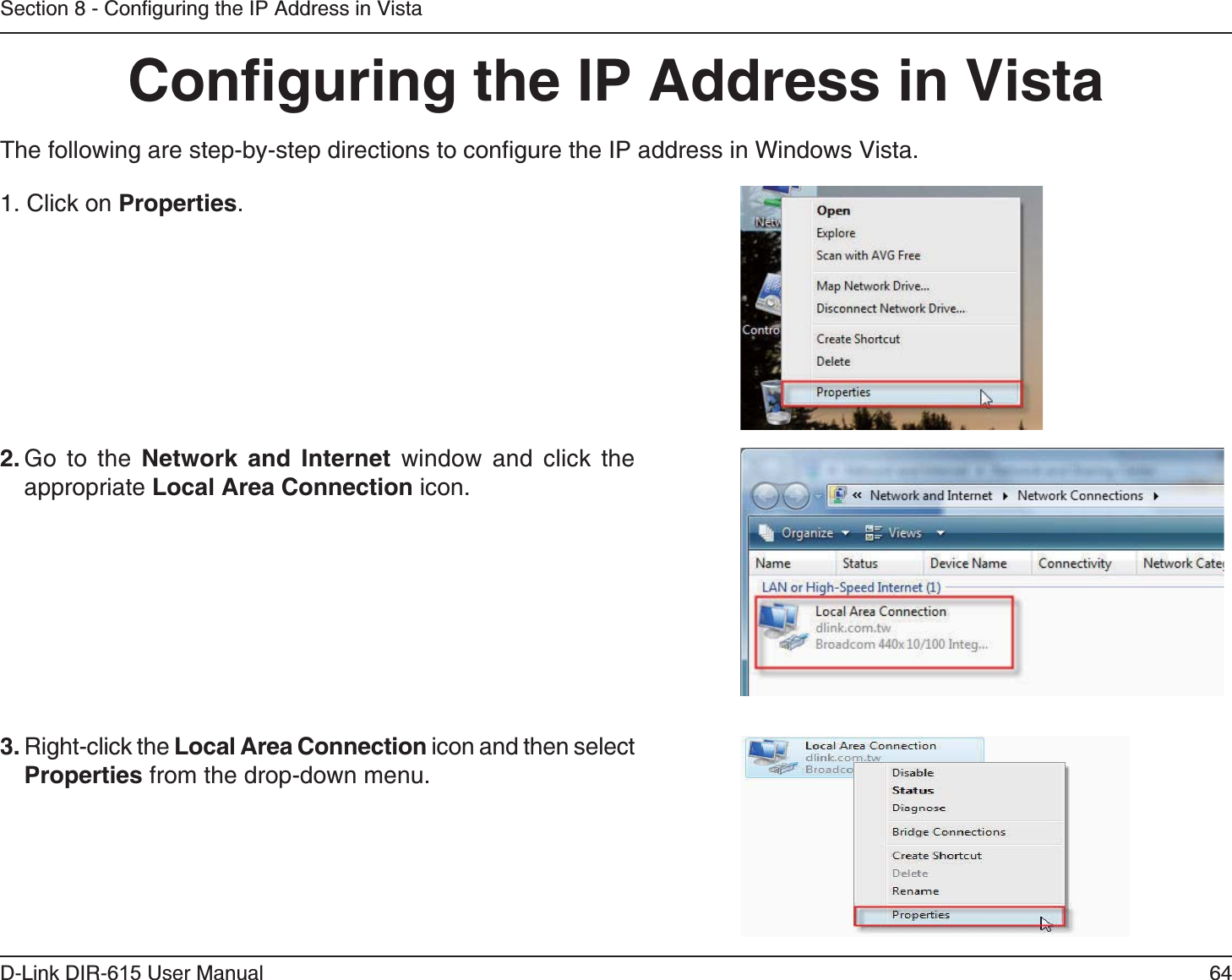 64D-Link DIR-6 User ManualSection 8 - Configuring the IP Address in VistaThe following are step-by-step directions to configure the IP address in Windows Vista. Go to the    window and click the appropriate  icon. 1. Click on .3. Right-click the  icon and then select  from the drop-down menu. 