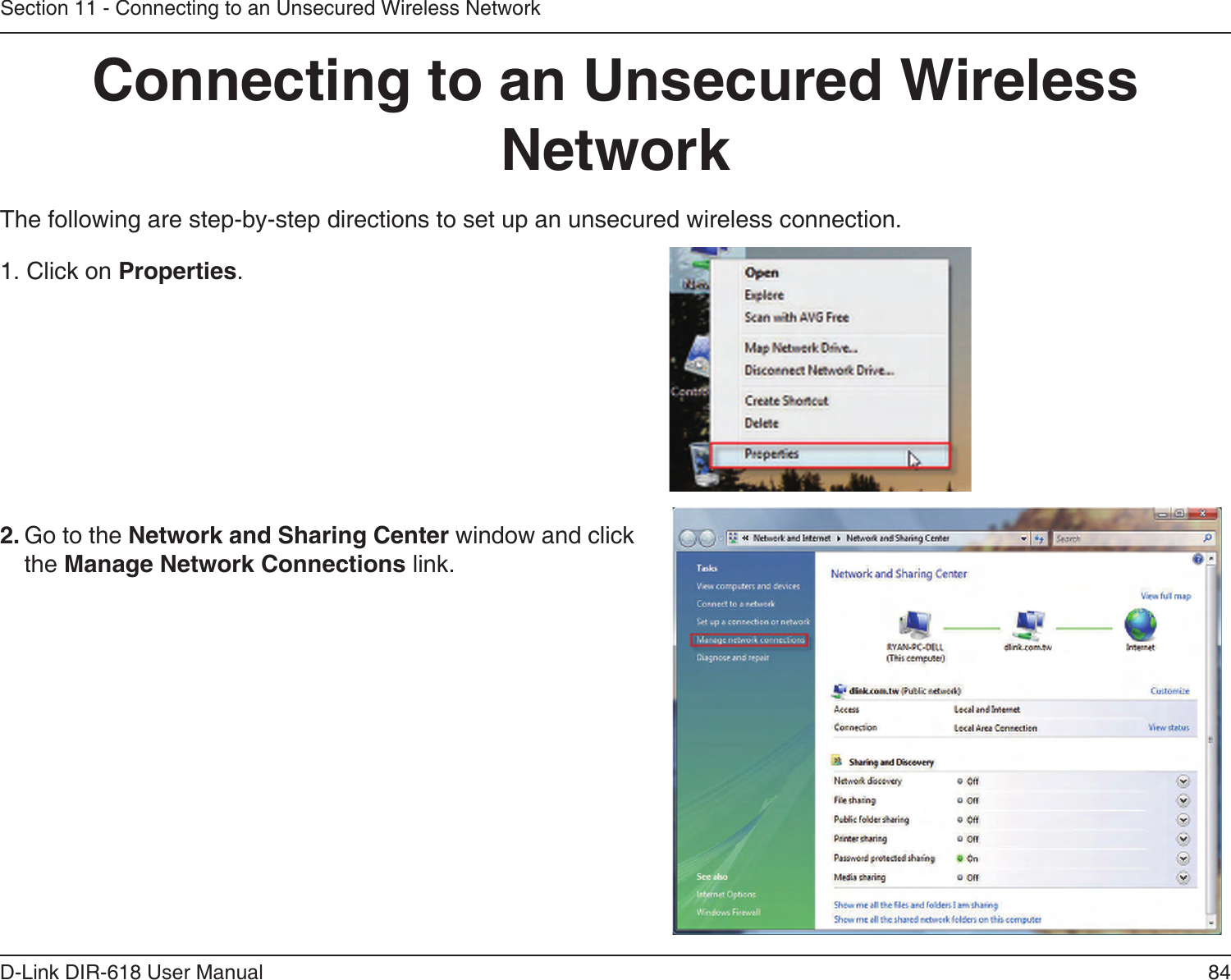 84D-Link DIR-618 User ManualSection 11 - Connecting to an Unsecured Wireless NetworkConnecting to an Unsecured Wireless NetworkThe following are step-by-step directions to set up an unsecured wireless connection.2. Go to the Network and Sharing Center window and clickthe Manage Network Connections link. 1. Click on Properties.