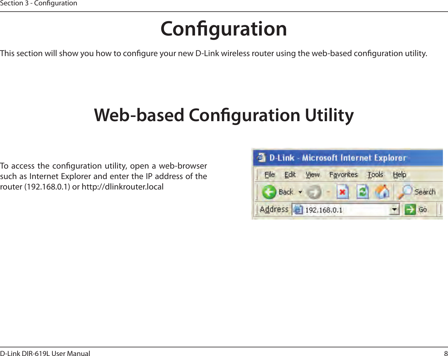 8D-Link DIR-619L User ManualSection 3 - CongurationCongurationThis section will show you how to congure your new D-Link wireless router using the web-based conguration utility.Web-based Conguration UtilityTo  access the conguration utility,  open a  web-browser such as Internet Explorer and enter the IP address of the router (192.168.0.1) or http://dlinkrouter.local