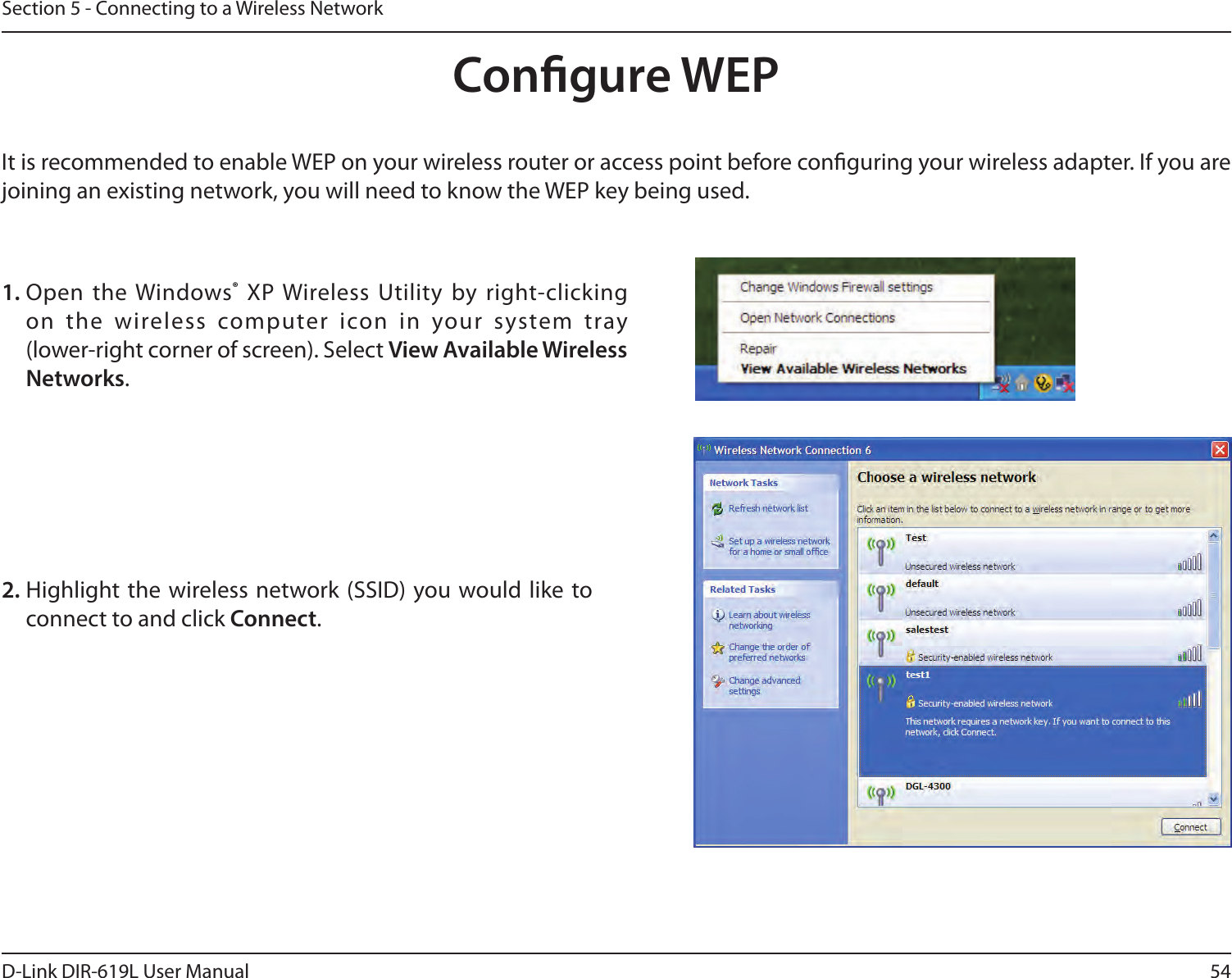 54D-Link DIR-619L User ManualSection 5 - Connecting to a Wireless NetworkCongure WEPIt is recommended to enable WEP on your wireless router or access point before conguring your wireless adapter. If you are joining an existing network, you will need to know the WEP key being used.2. Highlight the wireless network (SSID) you would  like to connect to and click Connect.1. Open the Windows® XP Wireless Utility by right-clicking on  the  wireless  computer  icon  in  your  system  tray  (lower-right corner of screen). Select View Available Wireless Networks. 