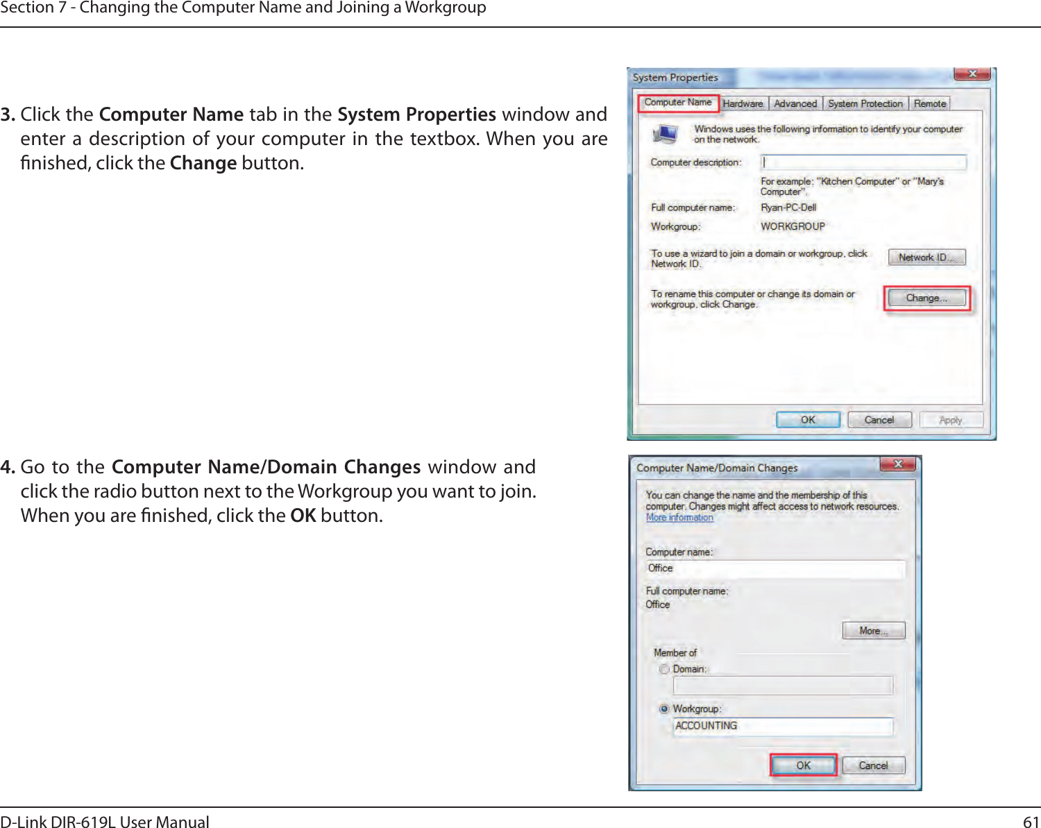 61D-Link DIR-619L User ManualSection 7 - Changing the Computer Name and Joining a Workgroup3. Click the Computer Name tab in the System Properties window and enter a description of your computer in the textbox. When you are nished, click the Change button. 4. Go  to  the  Computer Name/Domain Changes window and        click the radio button next to the Workgroup you want to join. When you are nished, click the OK button. 