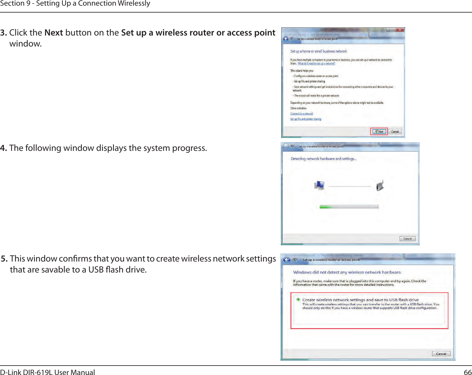 66D-Link DIR-619L User ManualSection 9 - Setting Up a Connection Wirelessly3. Click the Next button on the Set up a wireless router or access point  window. 4. The following window displays the system progress. 5. This window conrms that you want to create wireless network settings that are savable to a USB ash drive. 