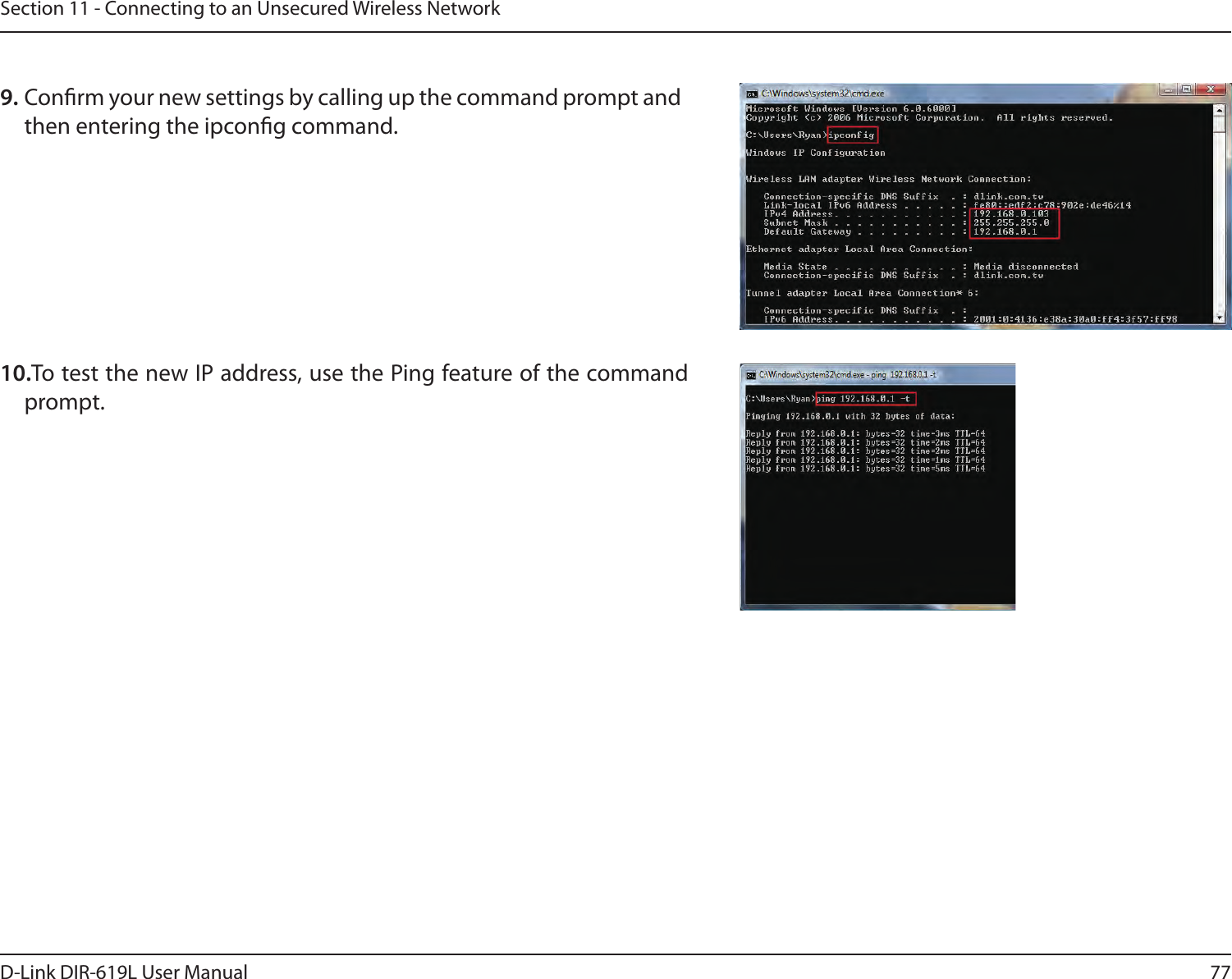 77D-Link DIR-619L User ManualSection 11 - Connecting to an Unsecured Wireless Network9. Conrm your new settings by calling up the command prompt and  then entering the ipcong command. 10.To test the new IP address, use the Ping feature of the command prompt. 