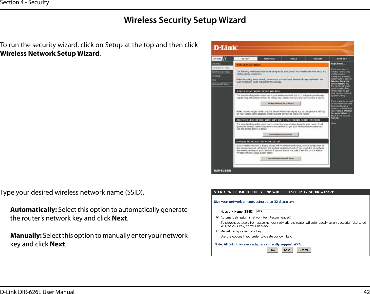 42D-Link DIR-626L User ManualSection 4 - SecurityWireless Security Setup WizardTo run the security wizard, click on Setup at the top and then click Wireless Network Setup Wizard.Type your desired wireless network name (SSID). Automatically: Select this option to automatically generate the router’s network key and click Next.Manually: Select this option to manually enter your network key and click Next.