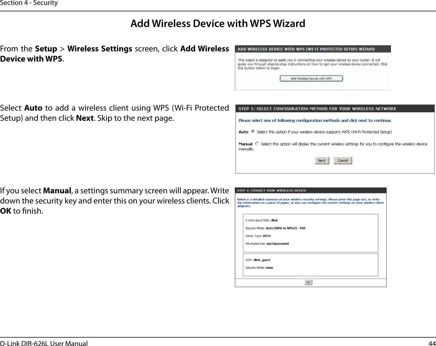 44D-Link DIR-626L User ManualSection 4 - SecurityFrom the Setup &gt; Wireless Settings screen, click Add Wireless Device with WPS.Add Wireless Device with WPS WizardIf you select Manual, a settings summary screen will appear. Write down the security key and enter this on your wireless clients. Click OK to nish.Select Auto to add a wireless client using WPS (Wi-Fi Protected Setup) and then click Next. Skip to the next page. 