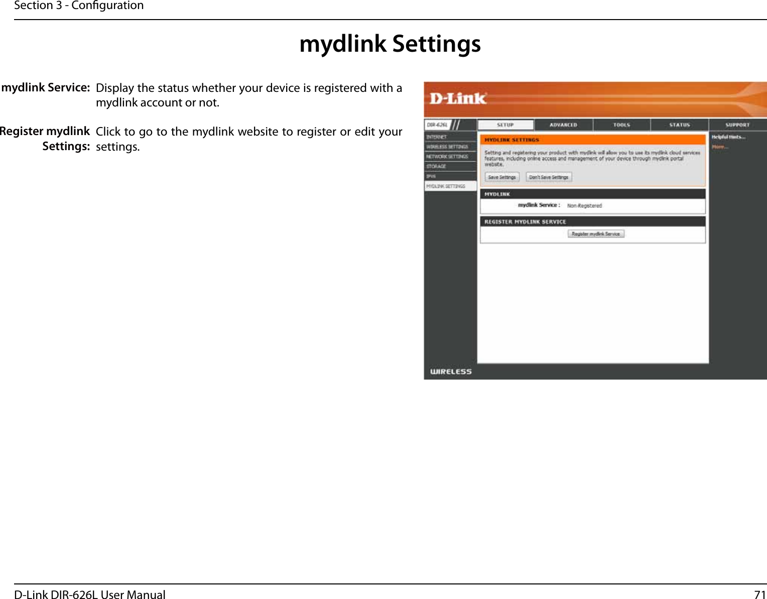 71D-Link DIR-626L User ManualSection 3 - Congurationmydlink SettingsDisplay the status whether your device is registered with a mydlink account or not.Click to go to the mydlink website to register or edit your settings.mydlink Service:Register mydlink Settings: