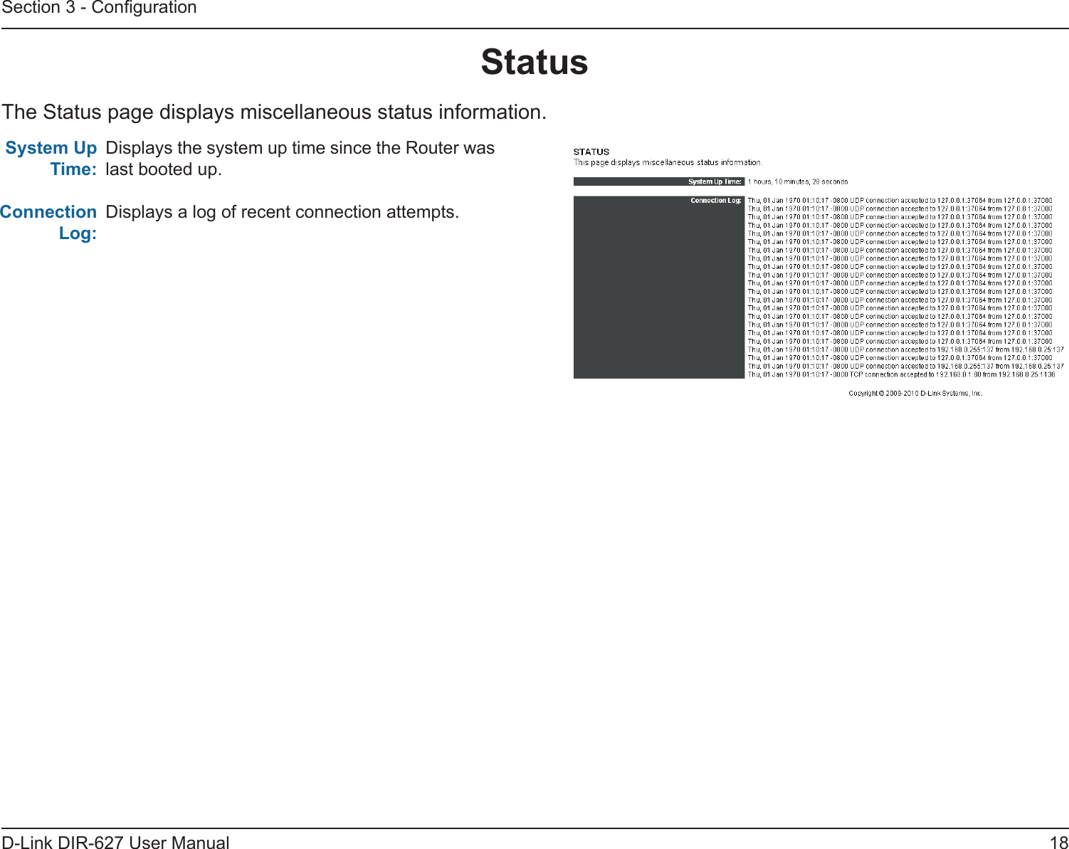 18D-Link DIR-627 User ManualSection 3 - CongurationStatus The Status page displays miscellaneous status information.Displays the system up time since the Router was last booted up.Displays a log of recent connection attempts.SystemUpTime:Connection Log: