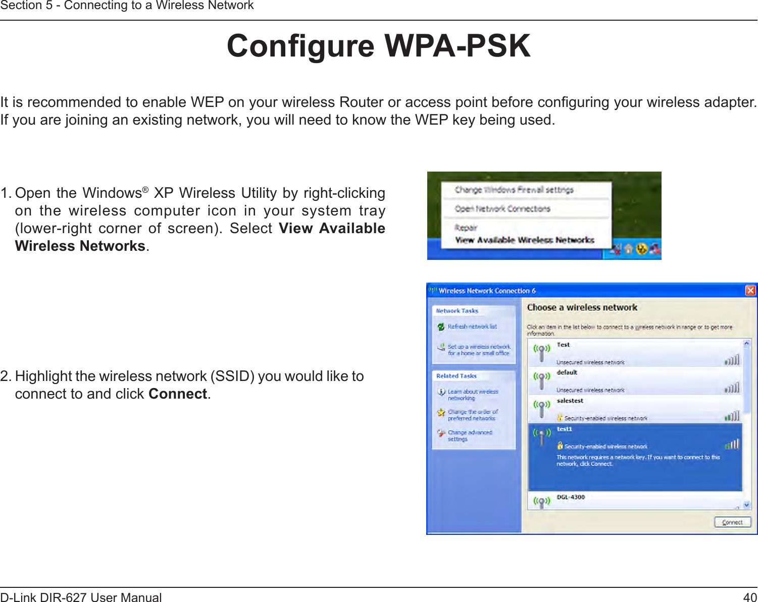 40D-Link DIR-627 User ManualSection 5 - Connecting to a Wireless NetworkCongureWPA-PSKIt is recommended to enable WEP on your wireless Router or access point before conguring your wireless adapter. If you are joining an existing network, you will need to know the WEP key being used.2. Highlight the wireless network (SSID) you would like to connect to and click Connect.1. Open the Windows® XP Wireless Utility by right-clicking on  the  wireless  computer  icon  in  your  system  tray  (lower-right  corner  of  screen).  Select  ViewAvailableWirelessNetworks. 