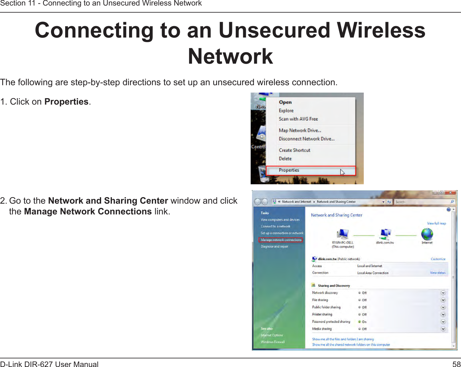 58D-Link DIR-627 User ManualSection 11 - Connecting to an Unsecured Wireless NetworkConnectingtoanUnsecuredWirelessNetworkThe following are step-by-step directions to set up an unsecured wireless connection.2. Go to the NetworkandSharingCenter window and click the ManageNetworkConnections link. 1. Click on Properties.     