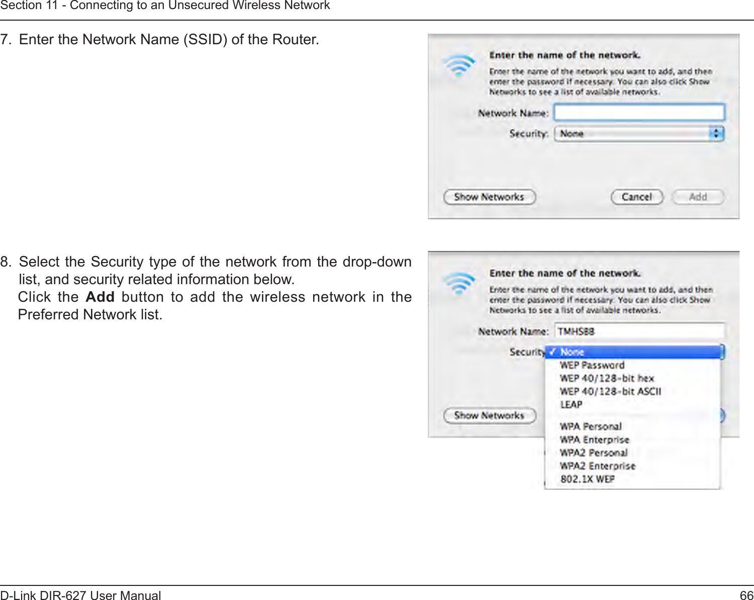 66D-Link DIR-627 User ManualSection 11 - Connecting to an Unsecured Wireless Network7.  Enter the Network Name (SSID) of the Router.8.  Select the Security type of the network from the drop-down list, and security related information below.Click  the  Add  button  to  add  the  wireless  network  in  the Preferred Network list. 