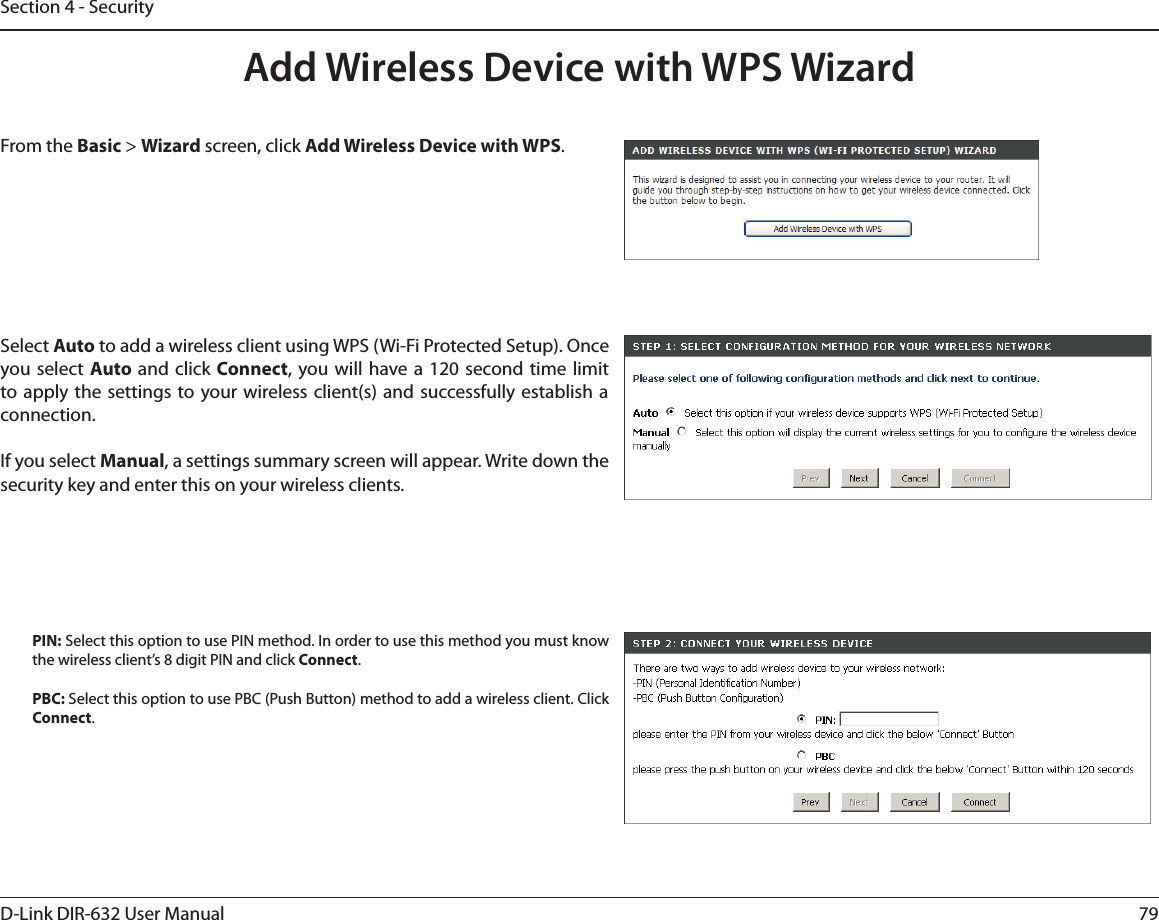 79D-Link DIR-632 User ManualSection 4 - SecurityFrom the Basic &gt; Wizard screen, click Add Wireless Device with WPS.Add Wireless Device with WPS WizardPIN: Select this option to use PIN method. In order to use this method you must know the wireless client’s 8 digit PIN and click Connect.PBC: Select this option to use PBC (Push Button) method to add a wireless client. Click Connect.Select Auto to add a wireless client using WPS (Wi-Fi Protected Setup). Once you select Auto  and click Connect, you will have a 120 second time limit to apply the settings to your wireless client(s) and successfully establish a connection. If you select Manual, a settings summary screen will appear. Write down the security key and enter this on your wireless clients. 