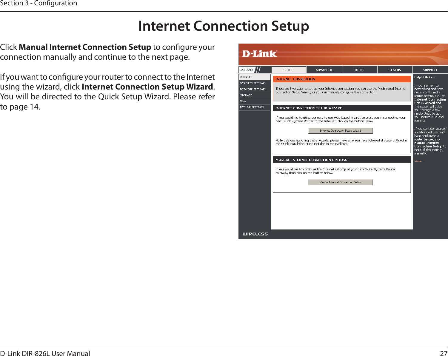 27D-Link DIR-826L User ManualSection 3 - CongurationInternet Connection SetupClick Manual Internet Connection Setup to congure your connection manually and continue to the next page.If you want to congure your router to connect to the Internet using the wizard, click Internet Connection Setup Wizard. You will be directed to the Quick Setup Wizard. Please refer to page 14.