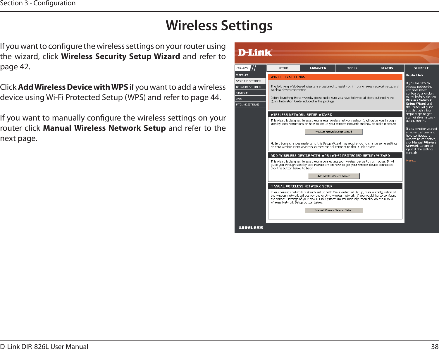 38D-Link DIR-826L User ManualSection 3 - CongurationWireless SettingsIf you want to congure the wireless settings on your router using the wizard, click  Wireless Security Setup Wizard and refer to page 42.Click Add Wireless Device with WPS if you want to add a wireless device using Wi-Fi Protected Setup (WPS) and refer to page 44.If you want to manually congure the wireless settings on your router click Manual Wireless Network Setup and refer to the next page.